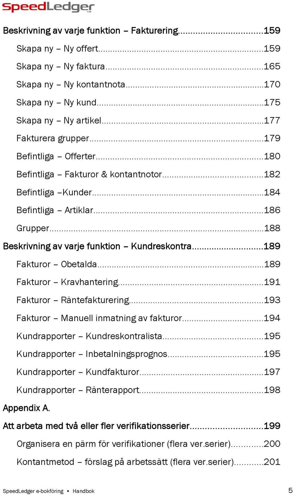 ..189 Fakturor Obetalda...189 Fakturor Kravhantering...191 Fakturor Räntefakturering...193 Fakturor Manuell inmatning av fakturor...194 Kundrapporter Kundreskontralista.