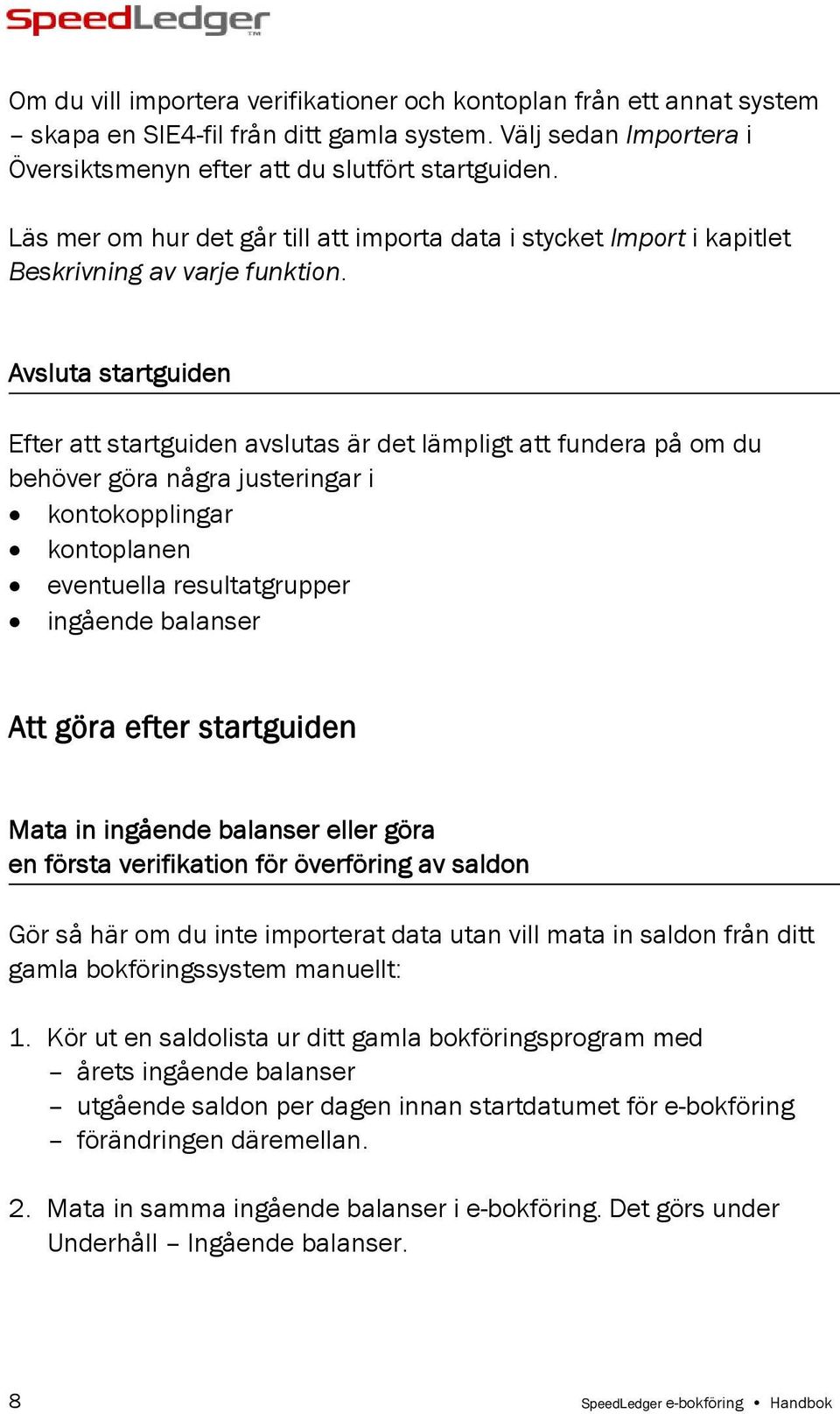 Avsluta startguiden Efter att startguiden avslutas är det lämpligt att fundera på om du behöver göra några justeringar i kontokopplingar kontoplanen eventuella resultatgrupper ingående balanser Att