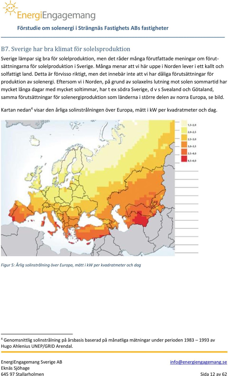 Eftersom vi i Norden, på grund av solaxelns lutning mot solen sommartid har mycket långa dagar med mycket soltimmar, har t ex södra Sverige, d v s Svealand och Götaland, samma förutsättningar för