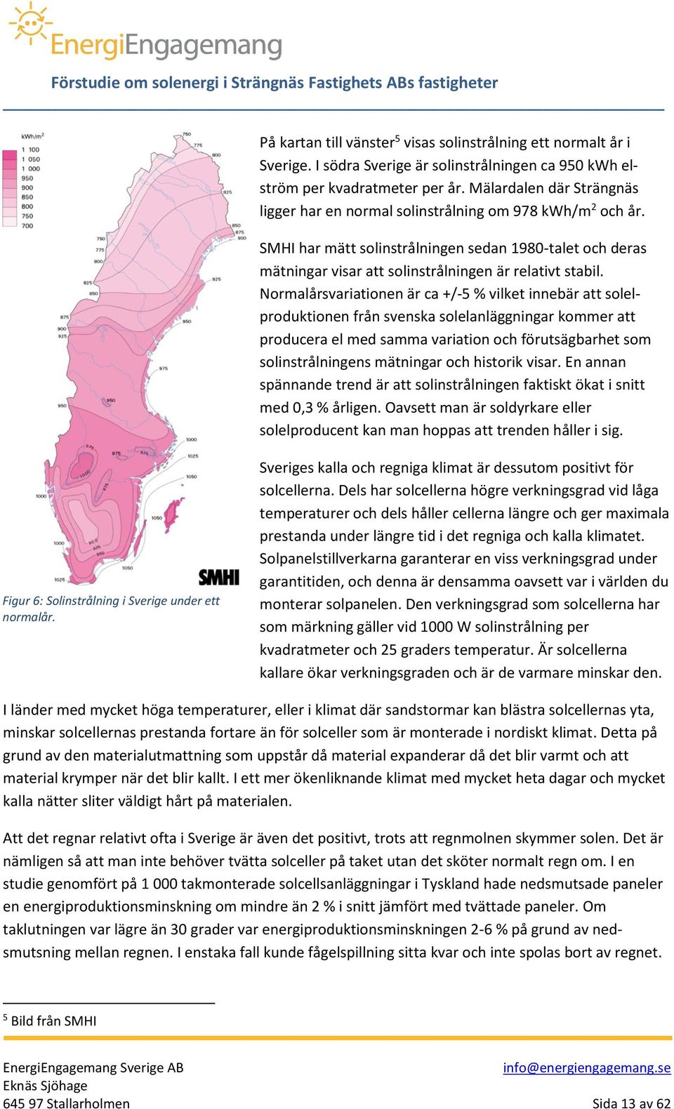 Normalårsvariationen är ca +/-5 % vilket innebär att solelproduktionen från svenska solelanläggningar kommer att producera el med samma variation och förutsägbarhet som solinstrålningens mätningar