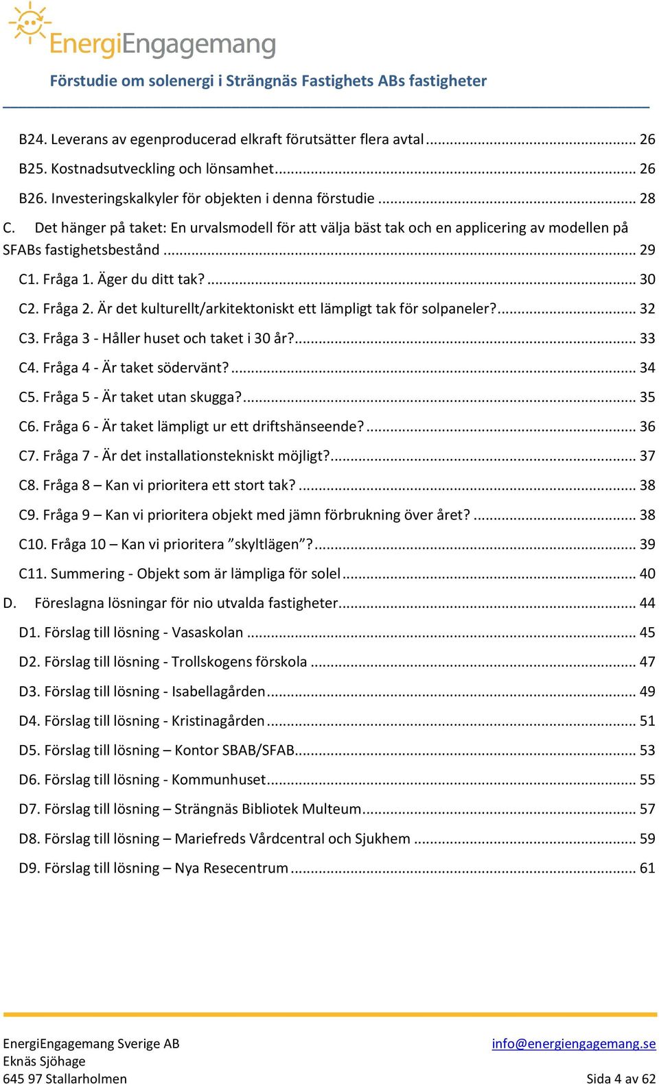 Är det kulturellt/arkitektoniskt ett lämpligt tak för solpaneler?... 32 C3. Fråga 3 - Håller huset och taket i 30 år?... 33 C4. Fråga 4 - Är taket södervänt?... 34 C5. Fråga 5 - Är taket utan skugga?