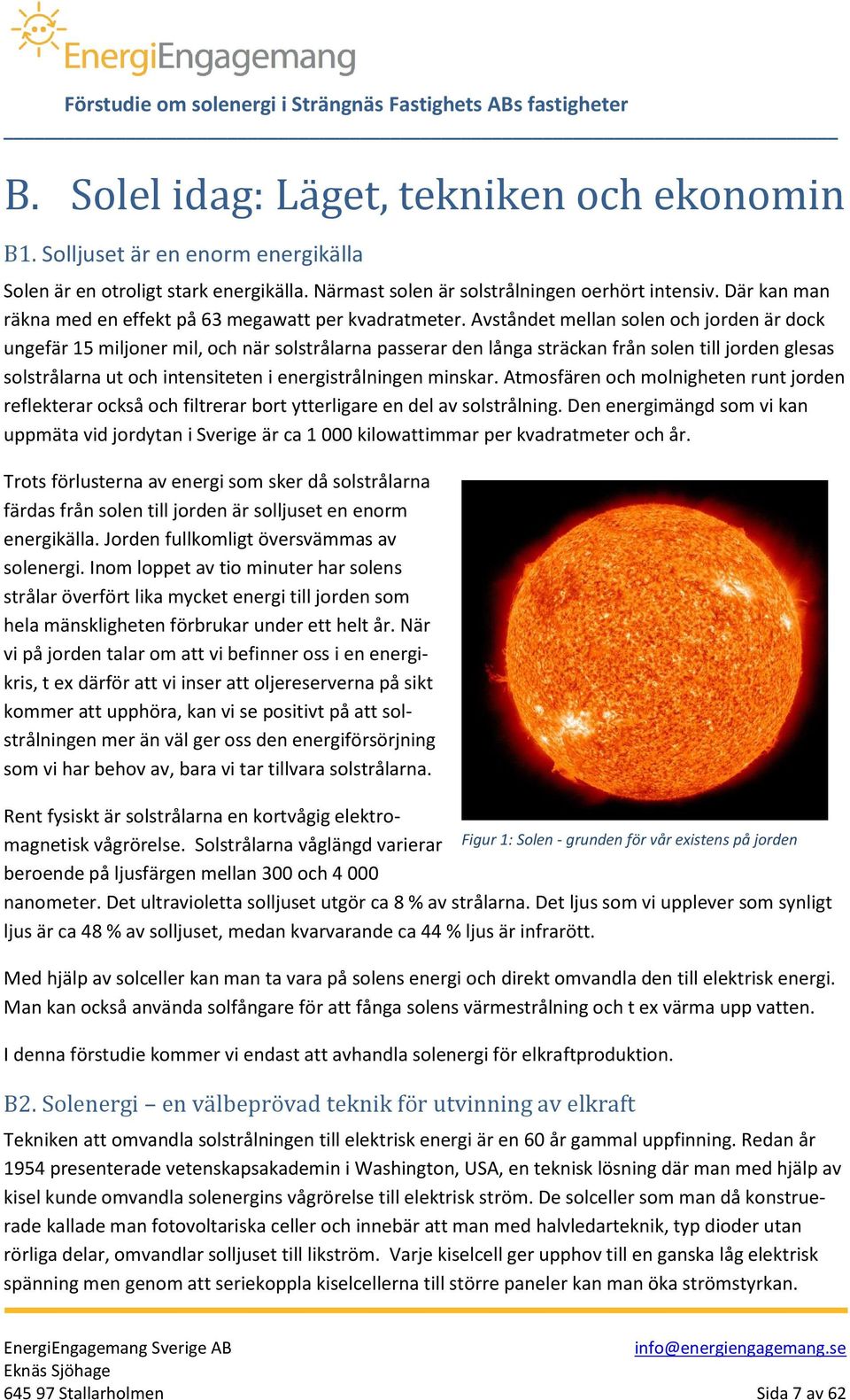 Avståndet mellan solen och jorden är dock ungefär 15 miljoner mil, och när solstrålarna passerar den långa sträckan från solen till jorden glesas solstrålarna ut och intensiteten i energistrålningen