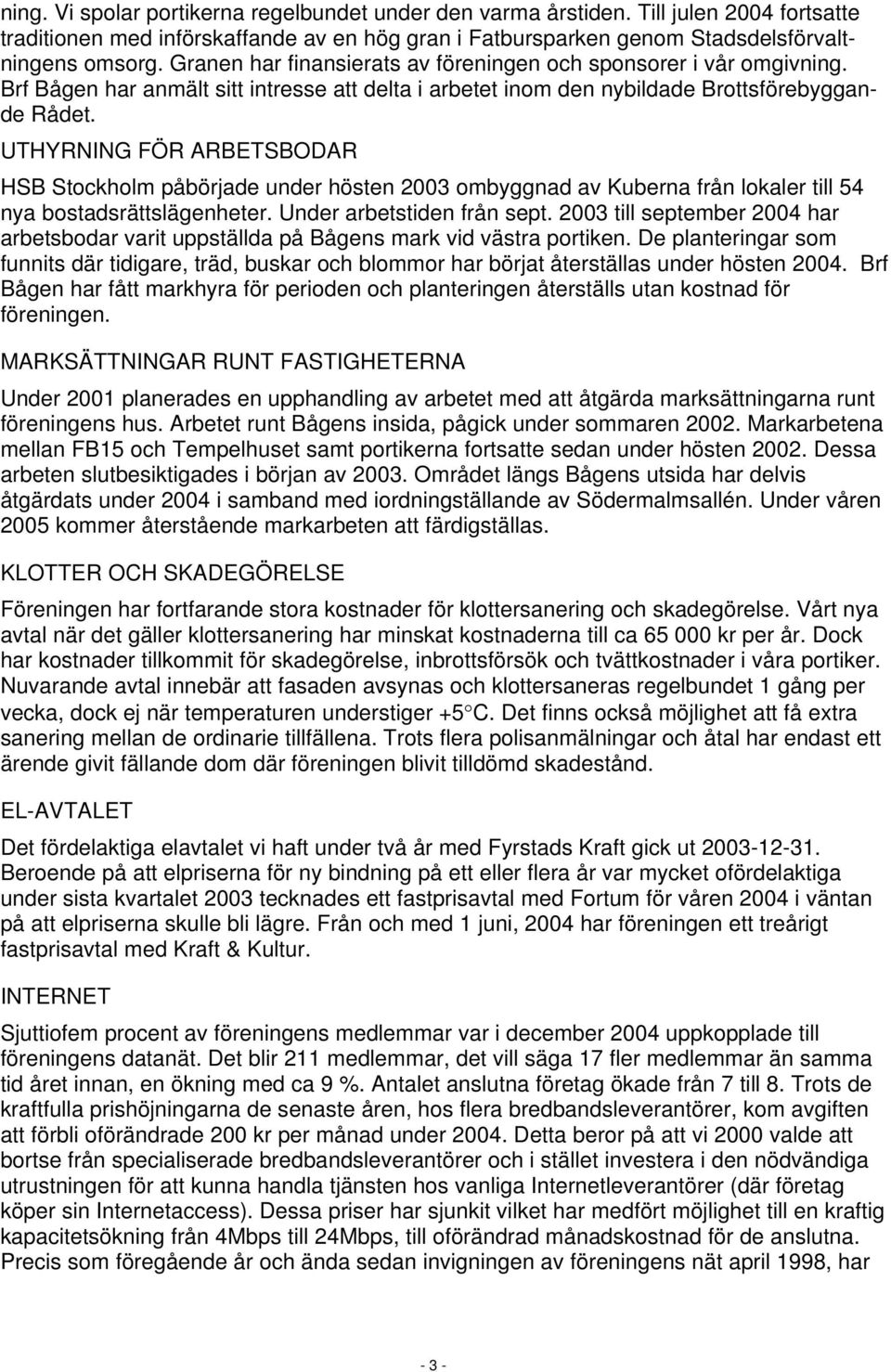 UTHYRNING FÖR ARBETSBODAR HSB Stockholm påbörjade under hösten 2003 ombyggnad av Kuberna från lokaler till 54 nya bostadsrättslägenheter. Under arbetstiden från sept.