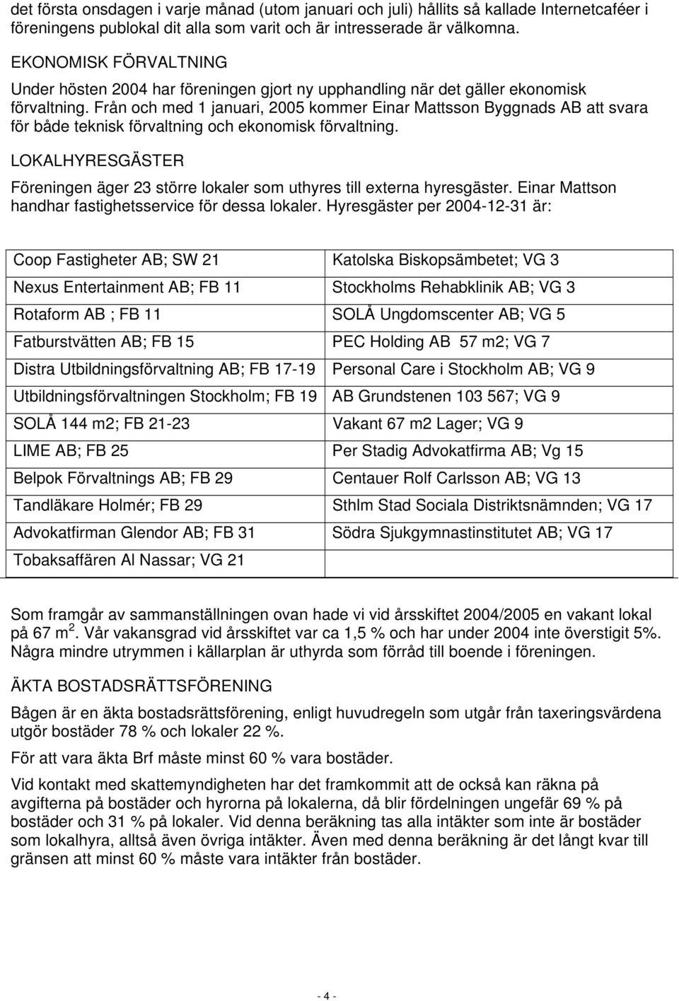 Från och med 1 januari, 2005 kommer Einar Mattsson Byggnads AB att svara för både teknisk förvaltning och ekonomisk förvaltning.