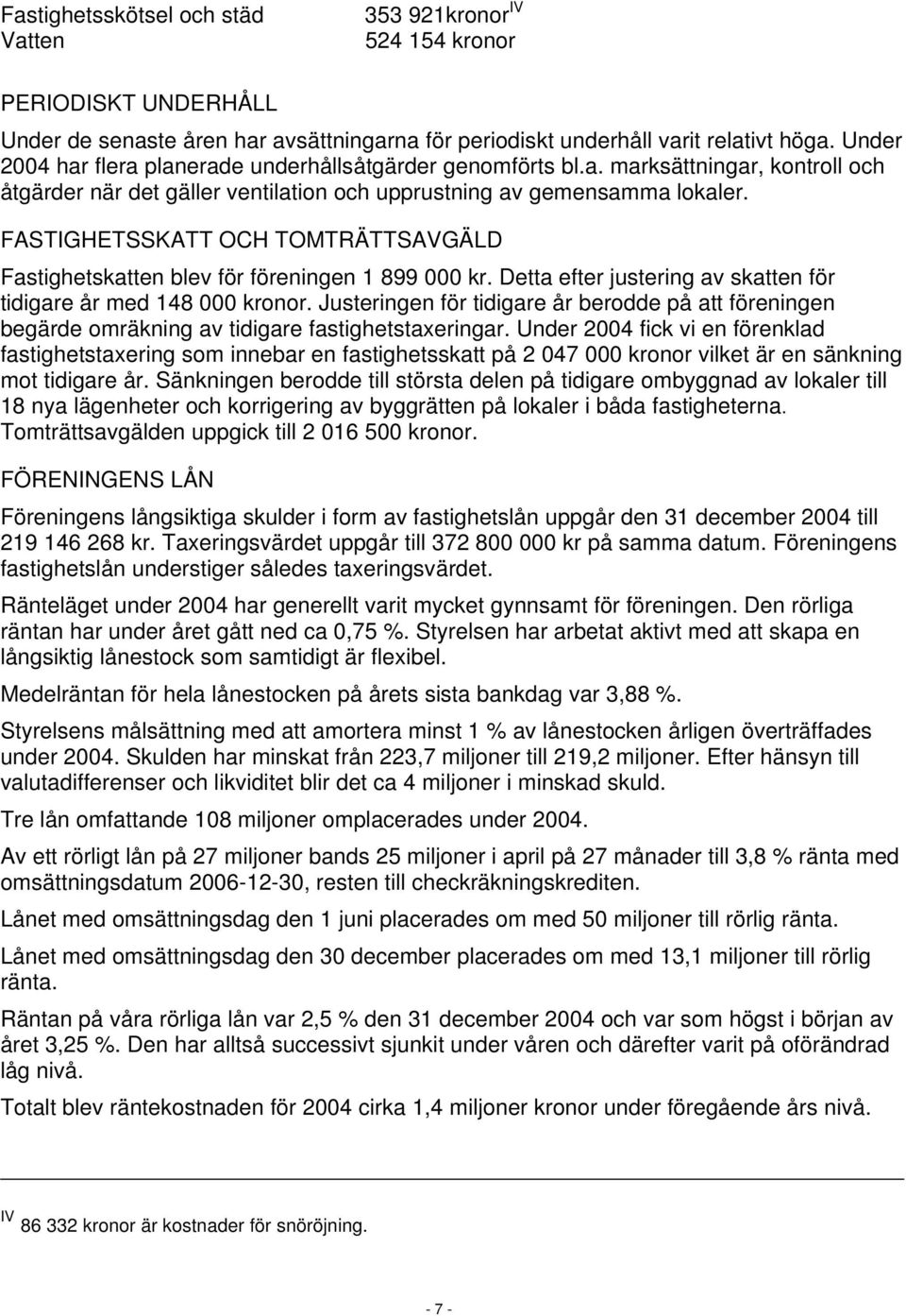 FASTIGHETSSKATT OCH TOMTRÄTTSAVGÄLD Fastighetskatten blev för föreningen 1 899 000 kr. Detta efter justering av skatten för tidigare år med 148 000 kronor.