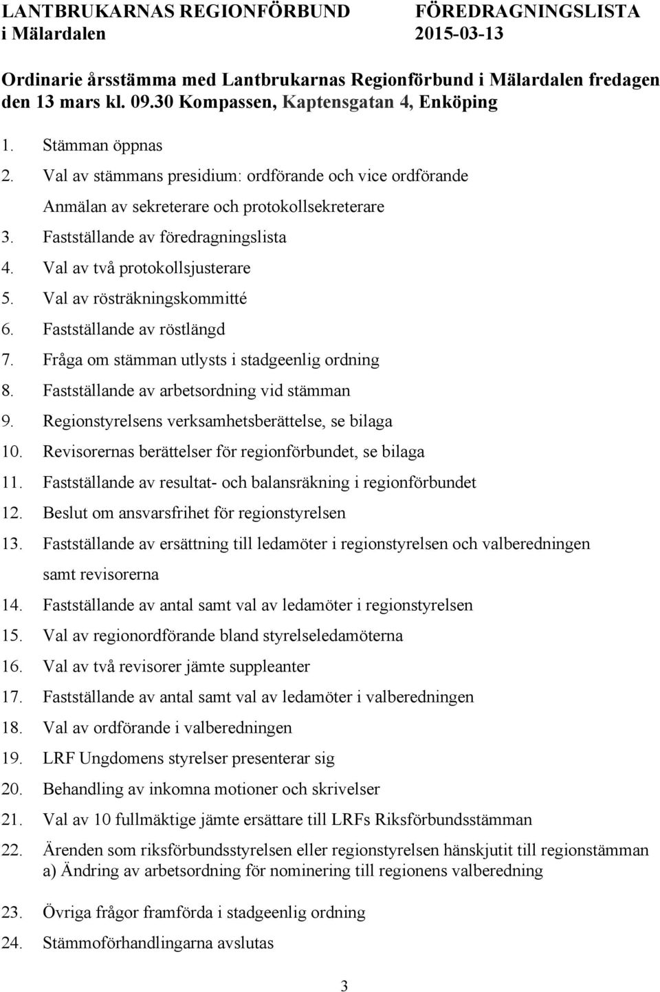 Fastställande av föredragningslista 4. Val av två protokollsjusterare 5. Val av rösträkningskommitté 6. Fastställande av röstlängd 7. Fråga om stämman utlysts i stadgeenlig ordning 8.