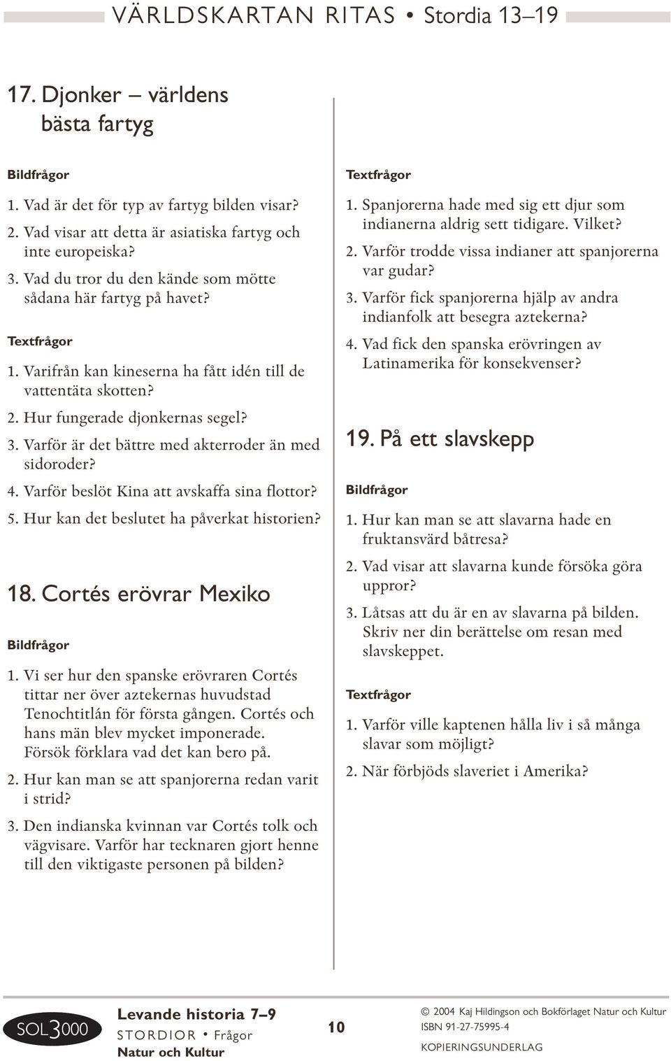 Varför är det bättre med akterroder än med sidoroder? 4. Varför beslöt Kina att avskaffa sina flottor? 5. Hur kan det beslutet ha påverkat historien? 18. Cortés erövrar Mexiko 1.