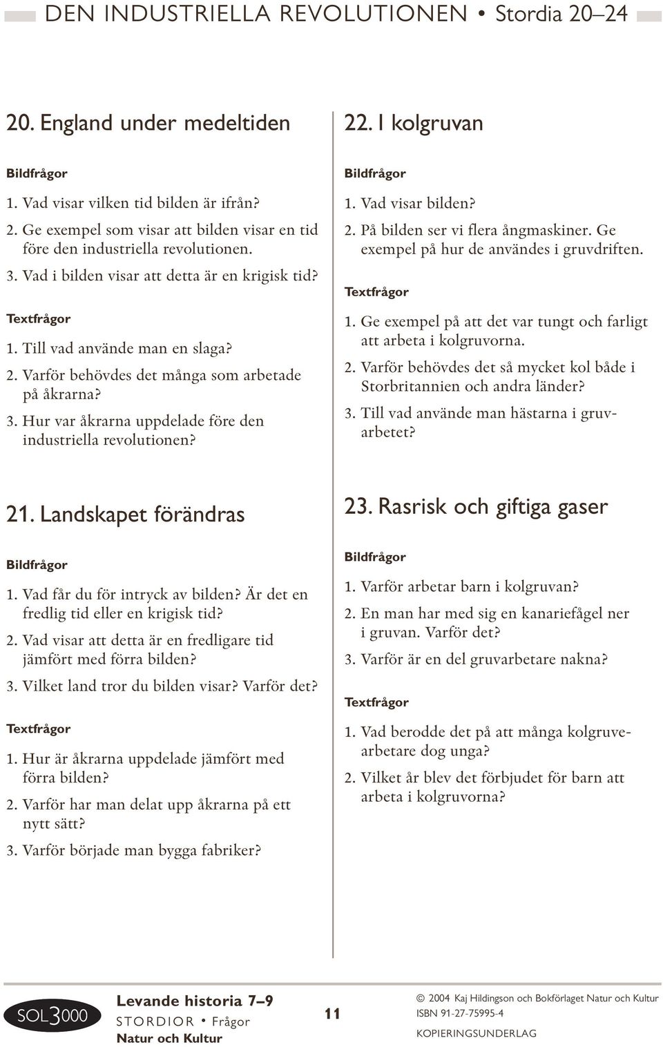 Hur var åkrarna uppdelade före den industriella revolutionen? 1. Vad visar bilden? 2. På bilden ser vi flera ångmaskiner. Ge exempel på hur de användes i gruvdriften. 1. Ge exempel på att det var tungt och farligt att arbeta i kolgruvorna.