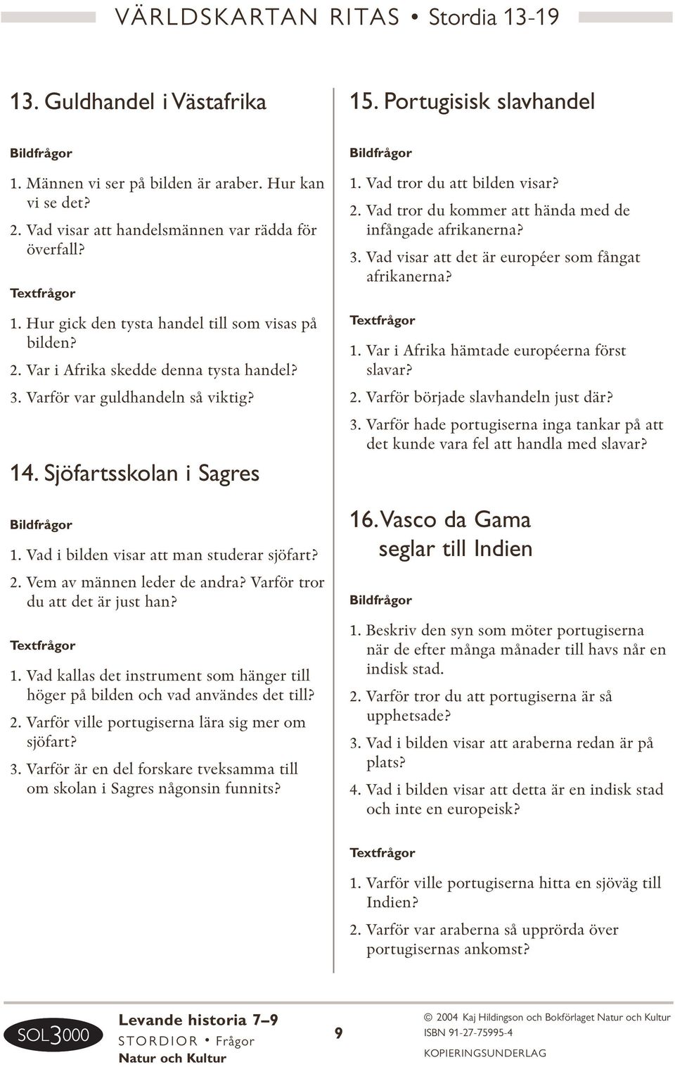 Vad i bilden visar att man studerar sjöfart? 2. Vem av männen leder de andra? Varför tror du att det är just han? 1.