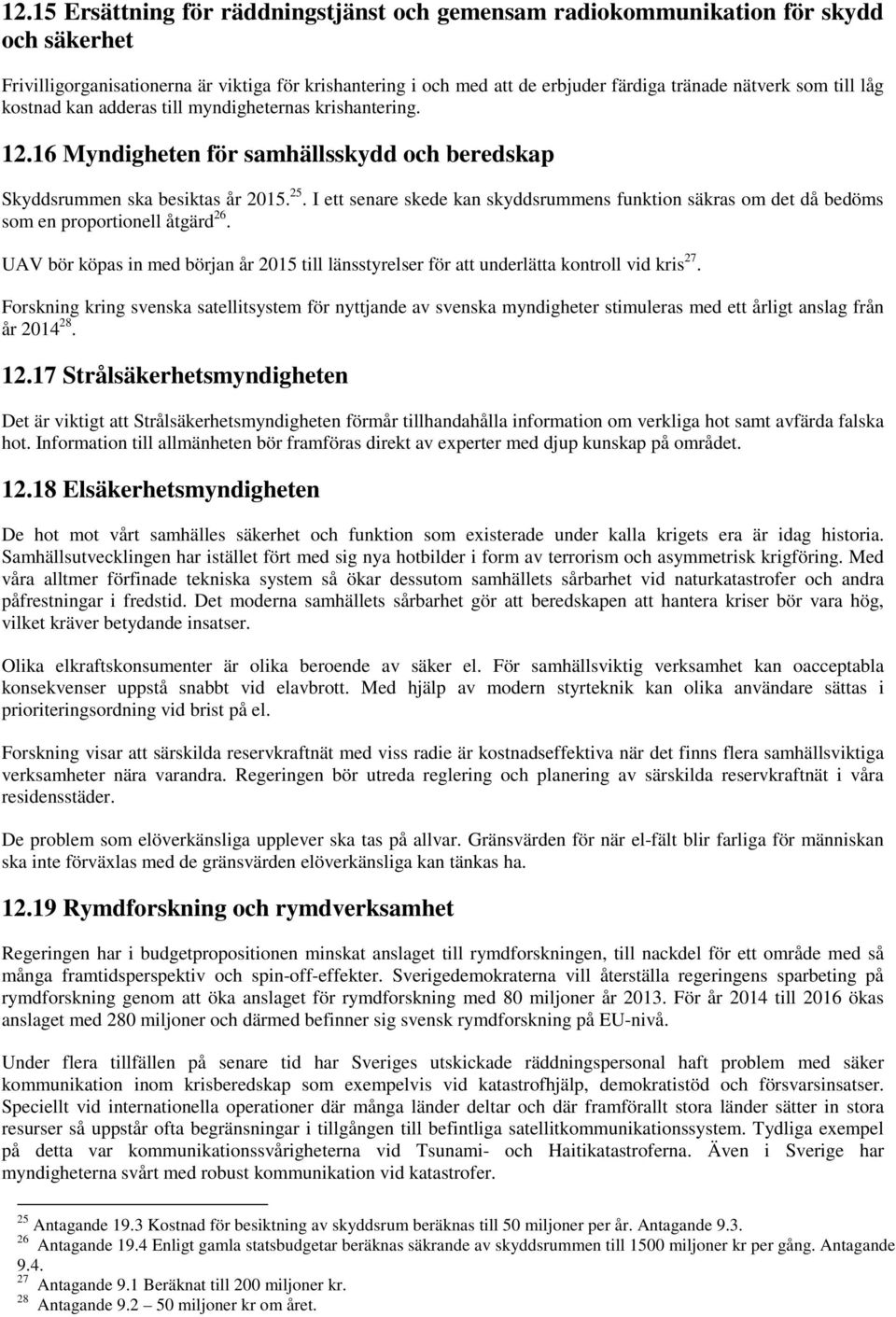 I ett senare skede kan skyddsrummens funktion säkras om det då bedöms som en proportionell åtgärd 26. UAV bör köpas in med början år 2015 till länsstyrelser för att underlätta kontroll vid kris 27.