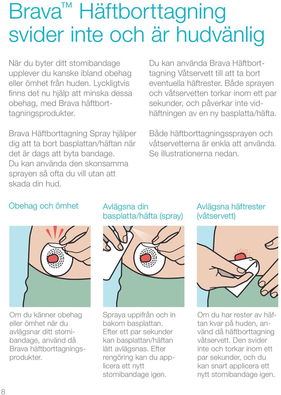 Du kan använda den skonsamma sprayen så ofta du vill utan att skada din hud. Du kan använda Brava Häftborttagning Våtservett till att ta bort eventuella häftrester.