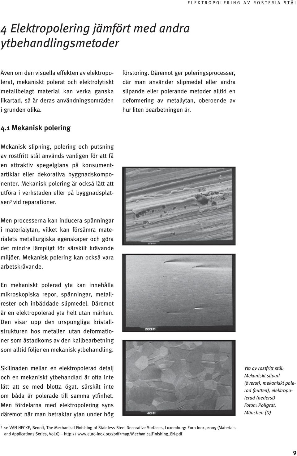 Däremot ger poleringsprocesser, där man använder slipmedel eller andra slipande eller polerande metoder alltid en deformering av metallytan, oberoende av hur liten bearbetningen är. 4.