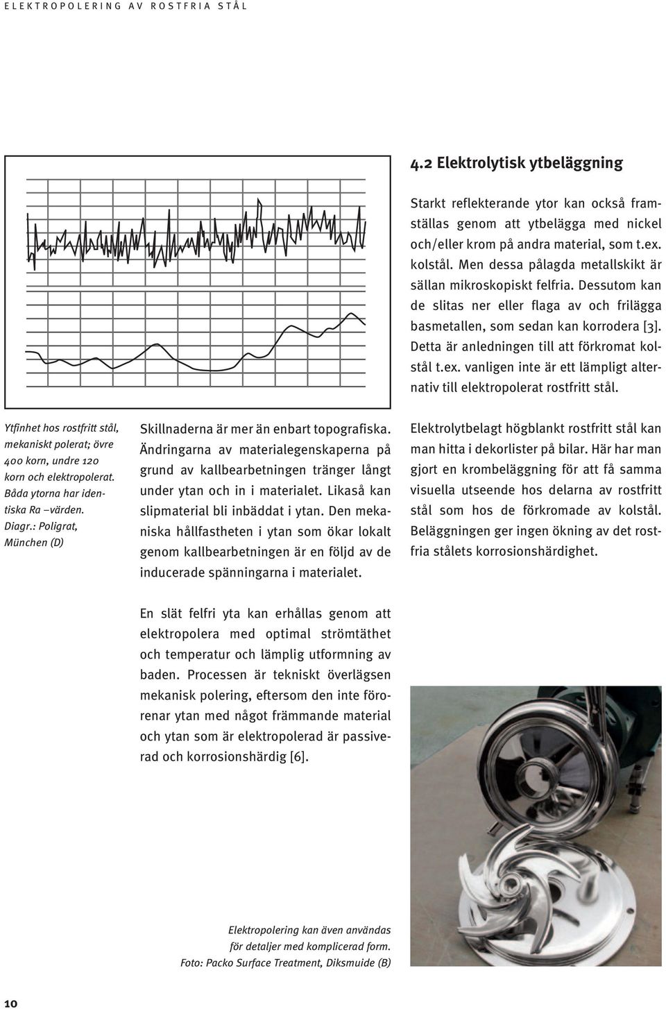 Detta är anledningen till att förkromat kolstål t.ex. vanligen inte är ett lämpligt alternativ till elektropolerat rostfritt stål.