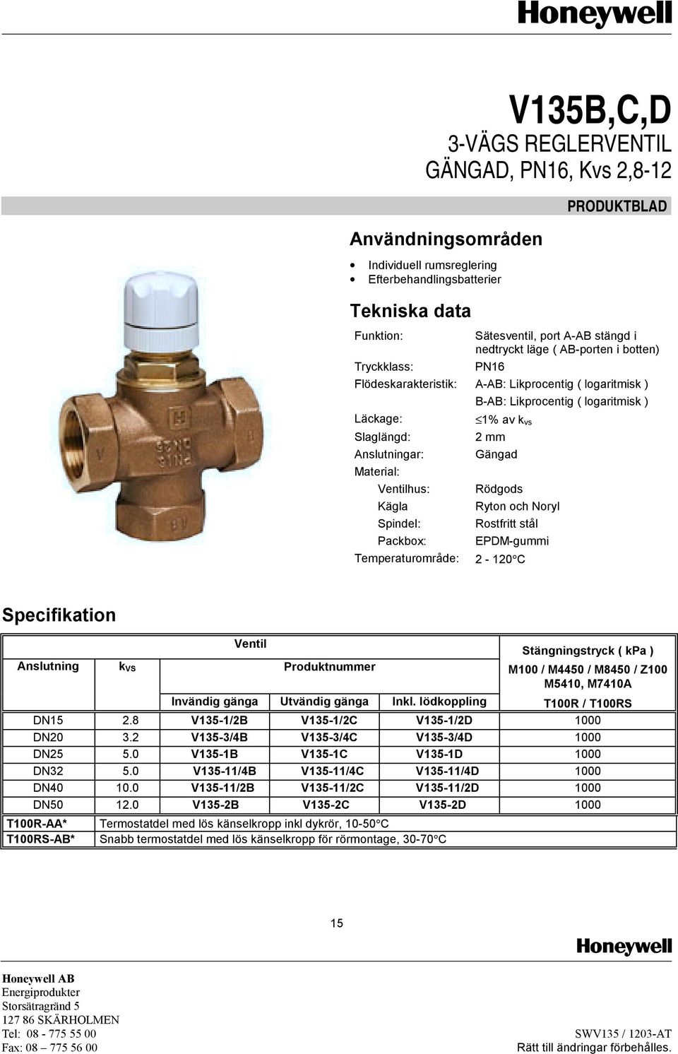 Rostfritt stål Packbox: EPDM-gummi Temperaturområde: 2-120 C Ventil Stängningstryck ( kpa ) Anslutning k VS Produktnummer M100 / M4450 / M8450 / Z100 M5410, M7410A Invändig gänga Utvändig gänga Inkl.