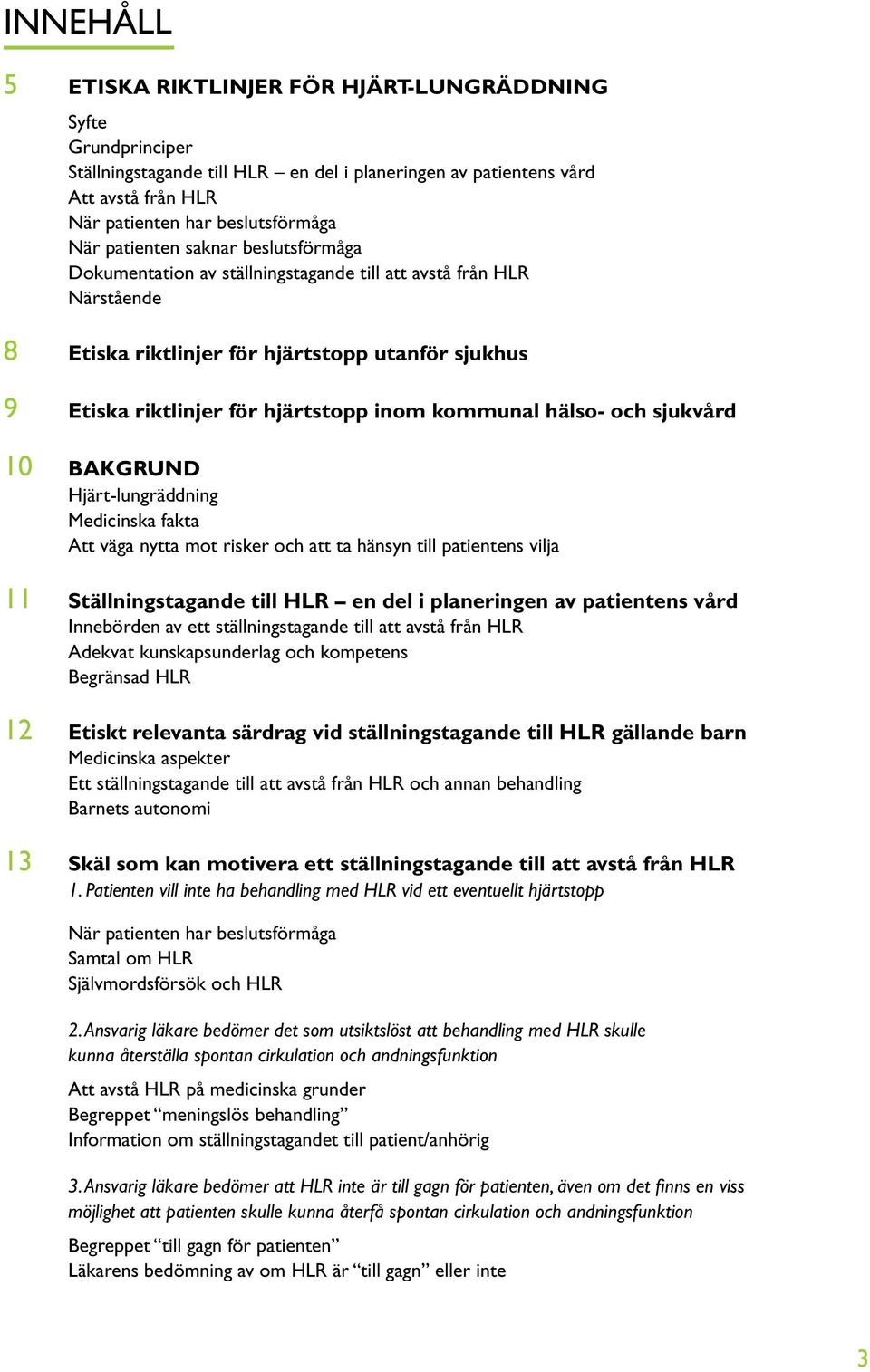 kommunal hälso- och sjukvård 10 BAKGRUND Hjärt-lungräddning Medicinska fakta Att väga nytta mot risker och att ta hänsyn till patientens vilja 11 Ställningstagande till HLR en del i planeringen av