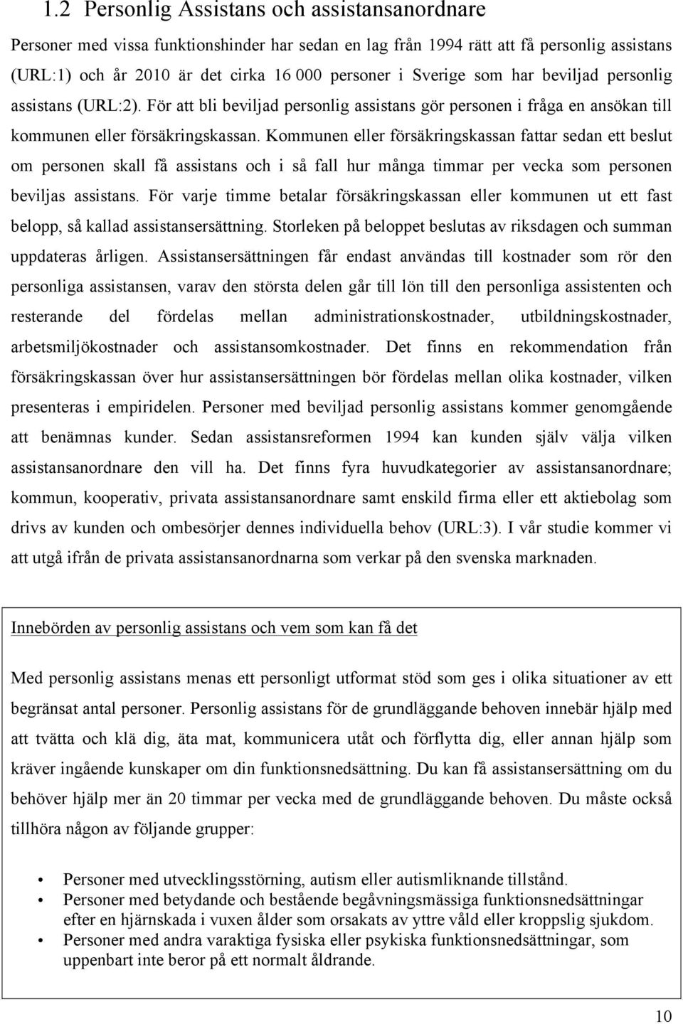 Kommunen eller försäkringskassan fattar sedan ett beslut om personen skall få assistans och i så fall hur många timmar per vecka som personen beviljas assistans.