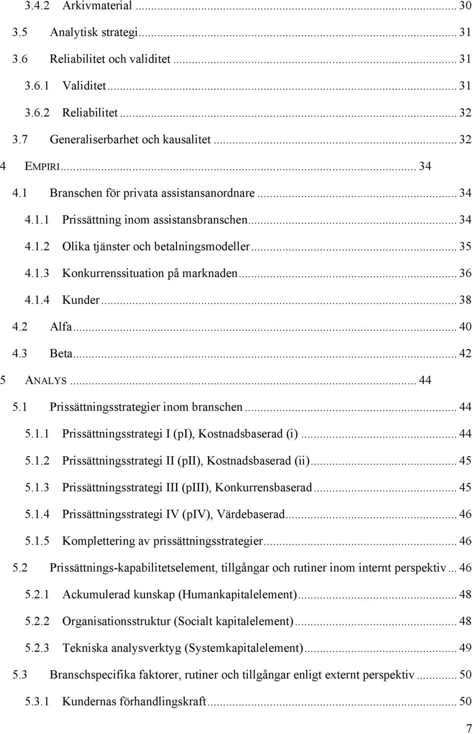 .. 38 4.2 Alfa... 40 4.3 Beta... 42 5 ANALYS... 44 5.1 Prissättningsstrategier inom branschen... 44 5.1.1 Prissättningsstrategi I (pi), Kostnadsbaserad (i)... 44 5.1.2 Prissättningsstrategi II (pii), Kostnadsbaserad (ii).