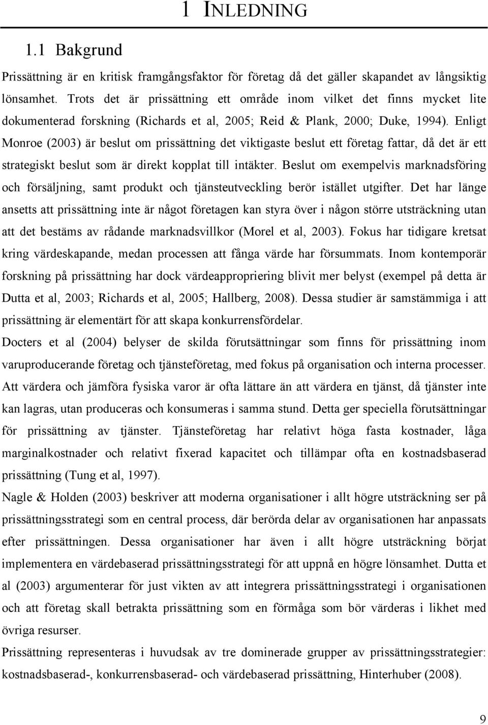 Enligt Monroe (2003) är beslut om prissättning det viktigaste beslut ett företag fattar, då det är ett strategiskt beslut som är direkt kopplat till intäkter.