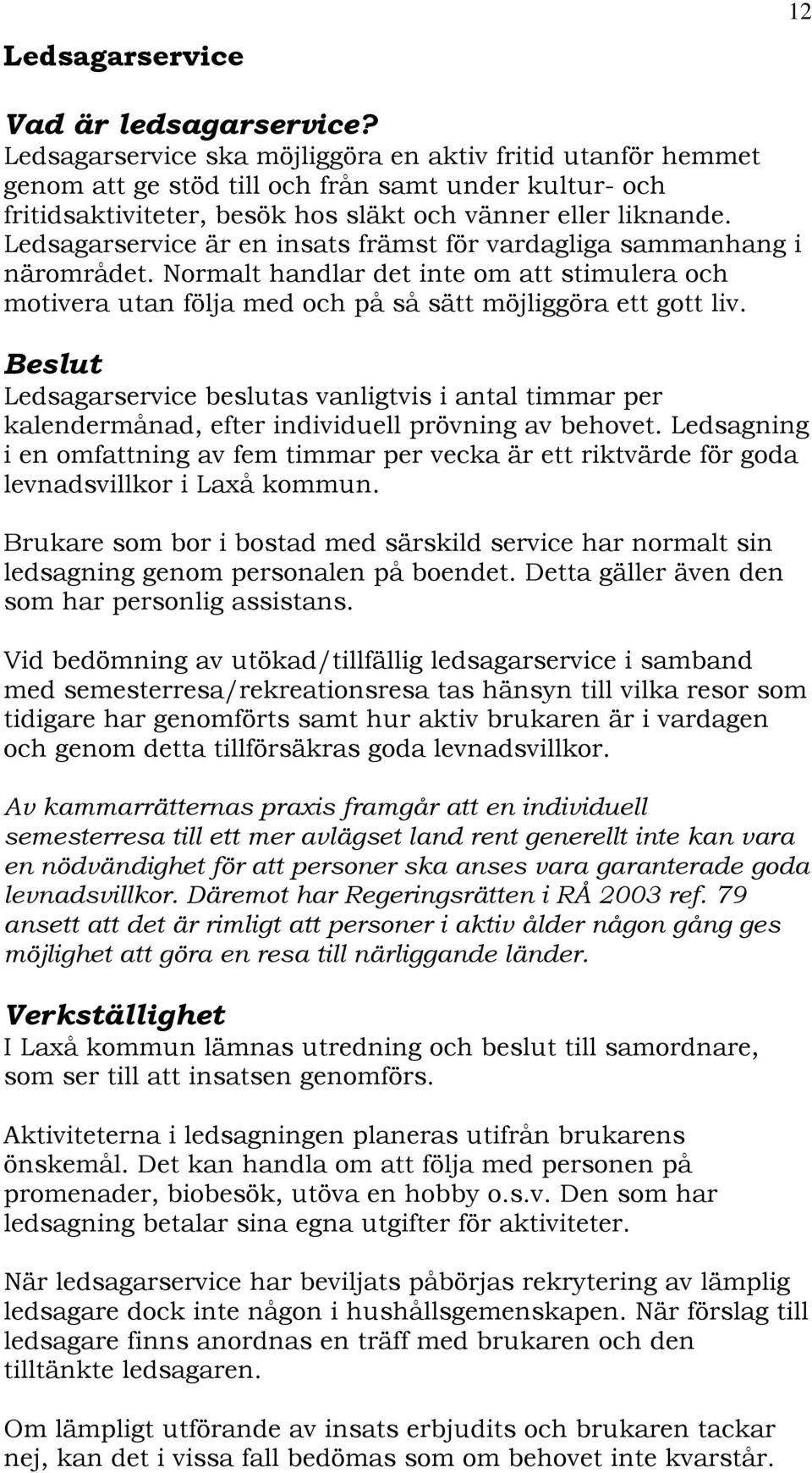 Ledsagarservice är en insats främst för vardagliga sammanhang i närområdet. Normalt handlar det inte om att stimulera och motivera utan följa med och på så sätt möjliggöra ett gott liv.