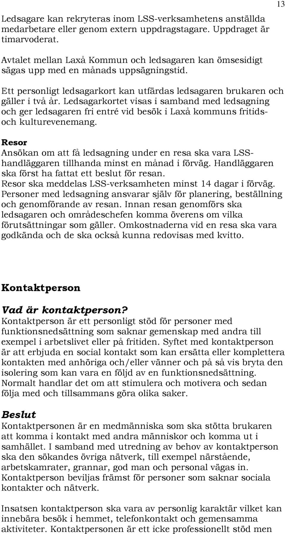 Ledsagarkortet visas i samband med ledsagning och ger ledsagaren fri entré vid besök i Laxå kommuns fritidsoch kulturevenemang.