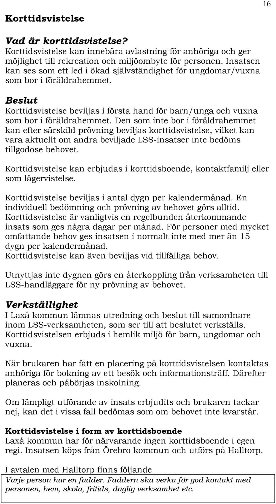 Den som inte bor i föräldrahemmet kan efter särskild prövning beviljas korttidsvistelse, vilket kan vara aktuellt om andra beviljade LSS-insatser inte bedöms tillgodose behovet.