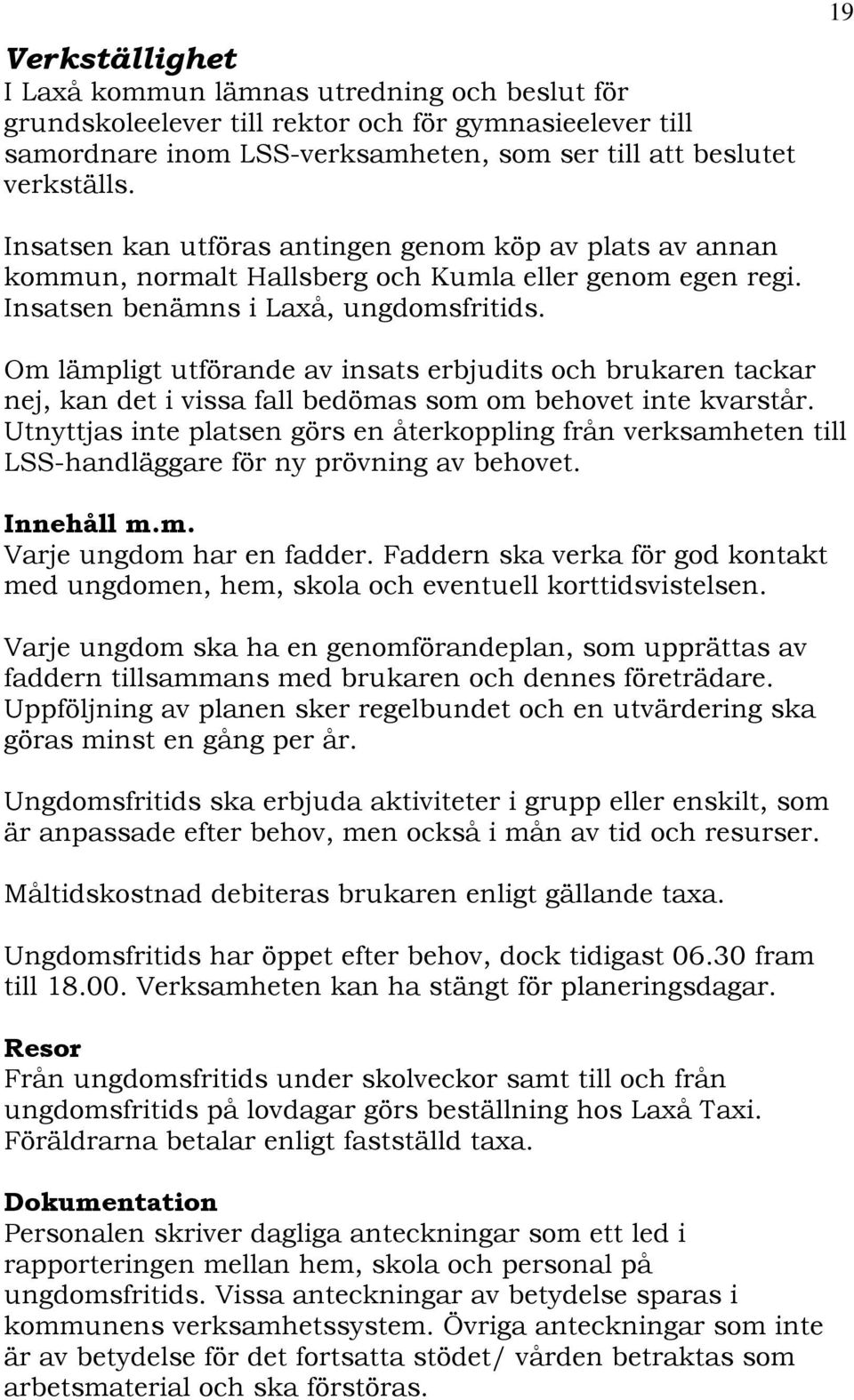 Om lämpligt utförande av insats erbjudits och brukaren tackar nej, kan det i vissa fall bedömas som om behovet inte kvarstår.