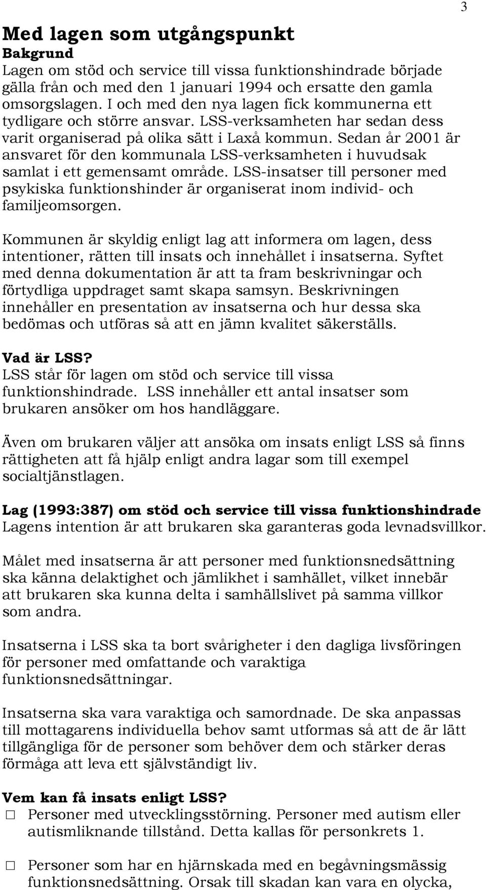 Sedan år 2001 är ansvaret för den kommunala LSS-verksamheten i huvudsak samlat i ett gemensamt område.