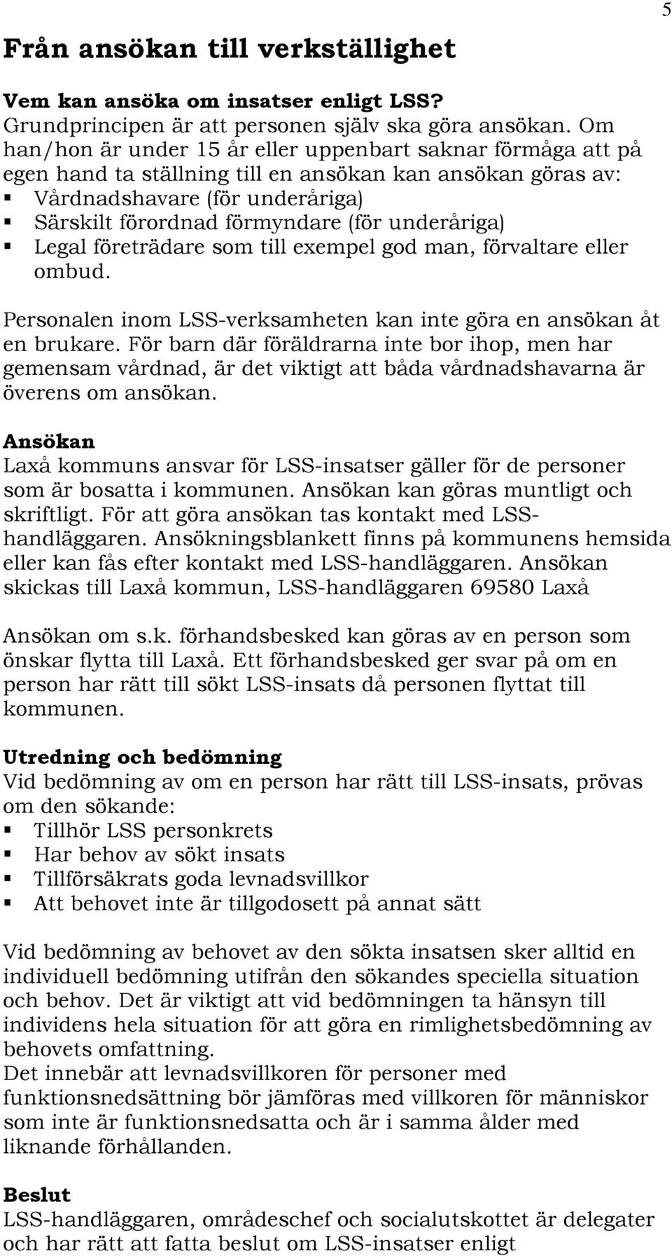 underåriga) Legal företrädare som till exempel god man, förvaltare eller ombud. Personalen inom LSS-verksamheten kan inte göra en ansökan åt en brukare.