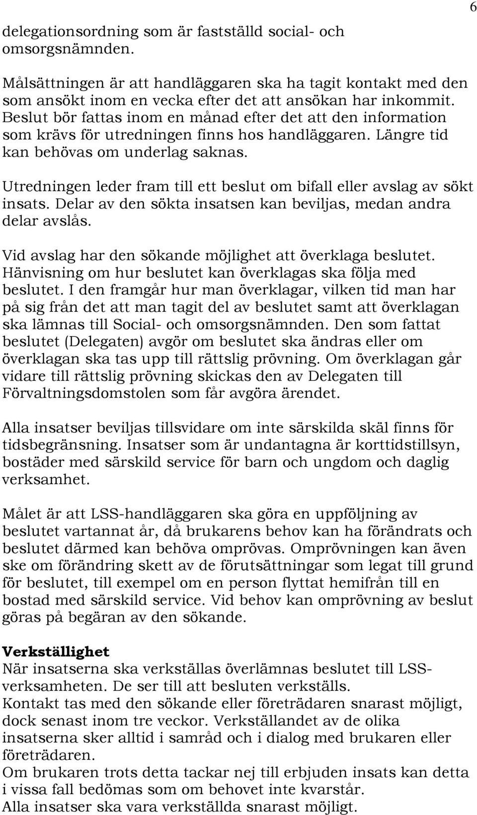 Utredningen leder fram till ett beslut om bifall eller avslag av sökt insats. Delar av den sökta insatsen kan beviljas, medan andra delar avslås.