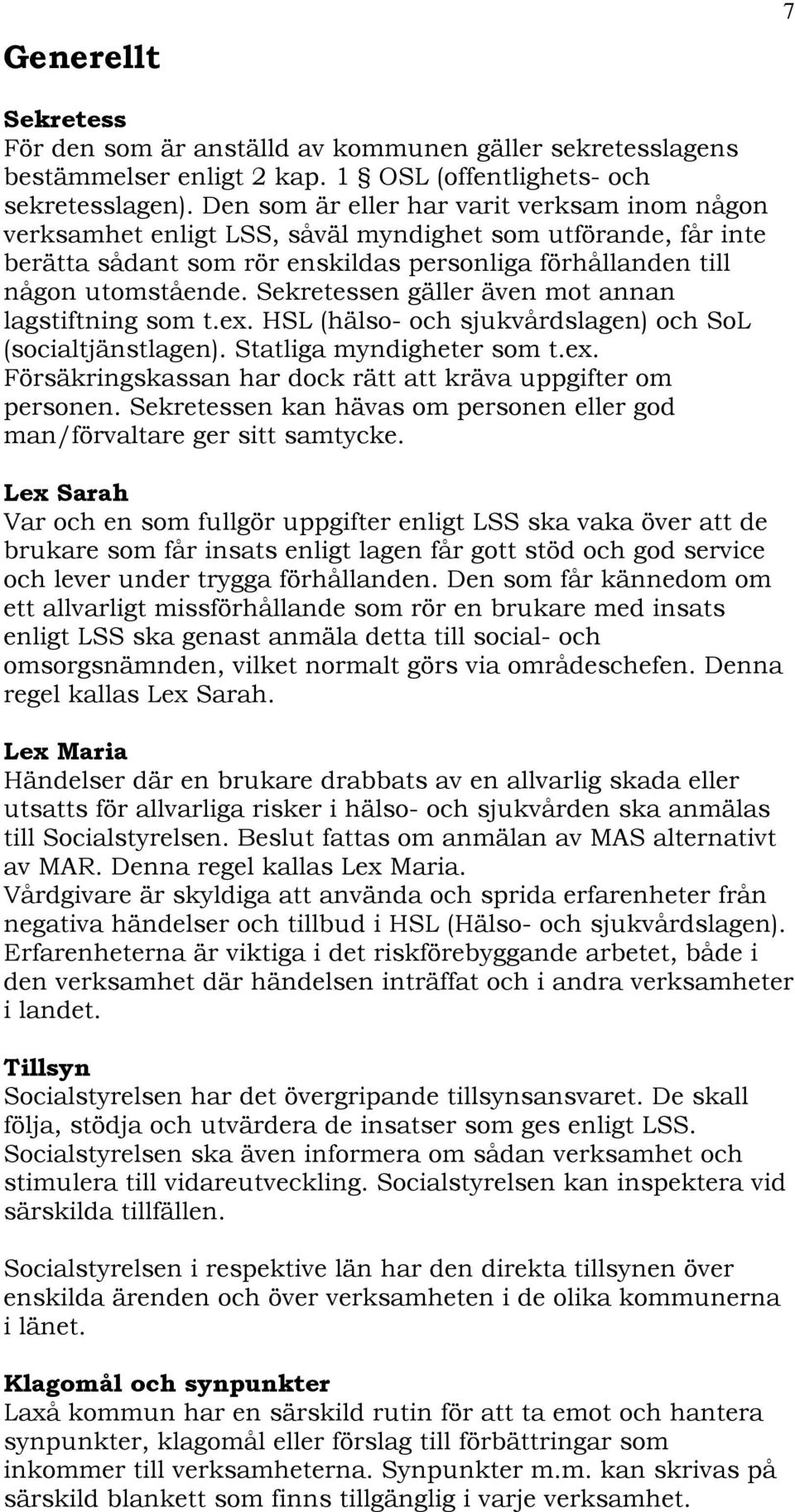 Sekretessen gäller även mot annan lagstiftning som t.ex. HSL (hälso- och sjukvårdslagen) och SoL (socialtjänstlagen). Statliga myndigheter som t.ex. Försäkringskassan har dock rätt att kräva uppgifter om personen.