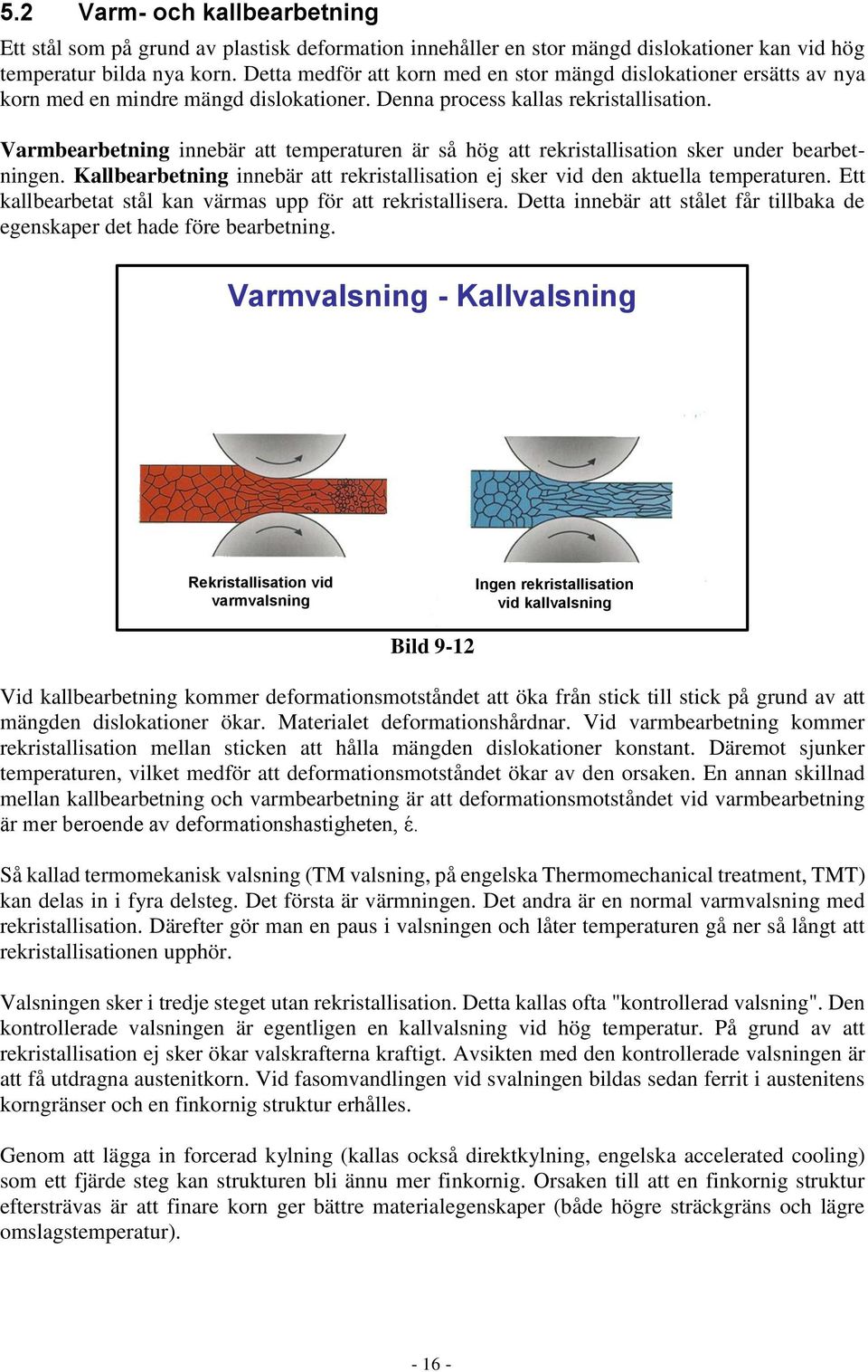 Varmbearbetning innebär att temperaturen är så hög att rekristallisation sker under bearbetningen. Kallbearbetning innebär att rekristallisation ej sker vid den aktuella temperaturen.