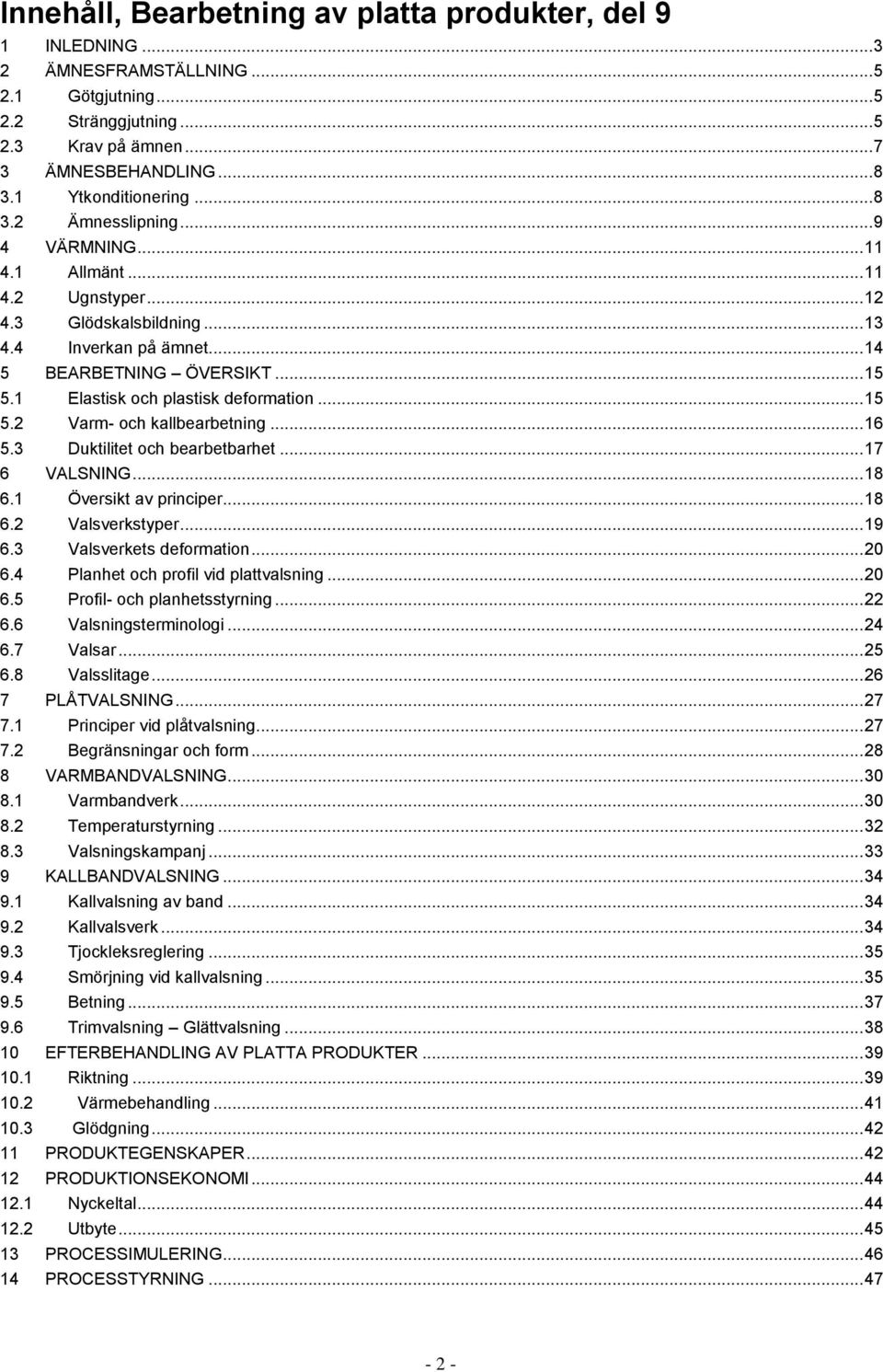 1 Elastisk och plastisk deformation... 15 5.2 Varm- och kallbearbetning... 16 5.3 Duktilitet och bearbetbarhet... 17 6 VALSNING... 18 6.1 Översikt av principer... 18 6.2 Valsverkstyper... 19 6.