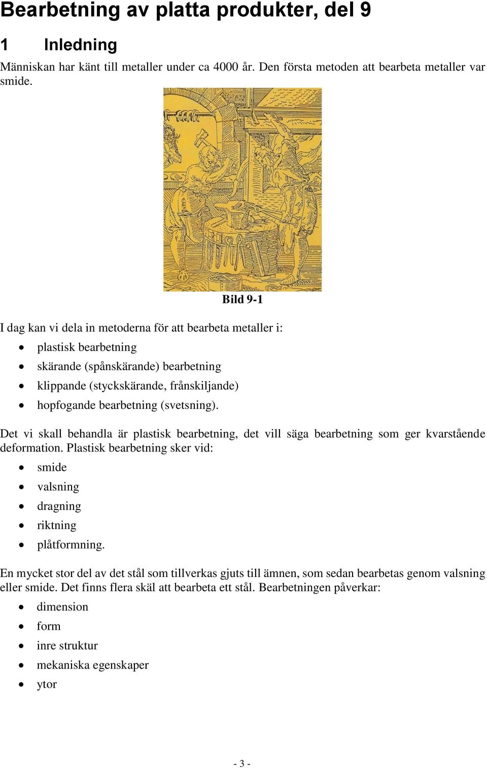 (svetsning). Det vi skall behandla är plastisk bearbetning, det vill säga bearbetning som ger kvarstående deformation. Plastisk bearbetning sker vid: smide valsning dragning riktning plåtformning.