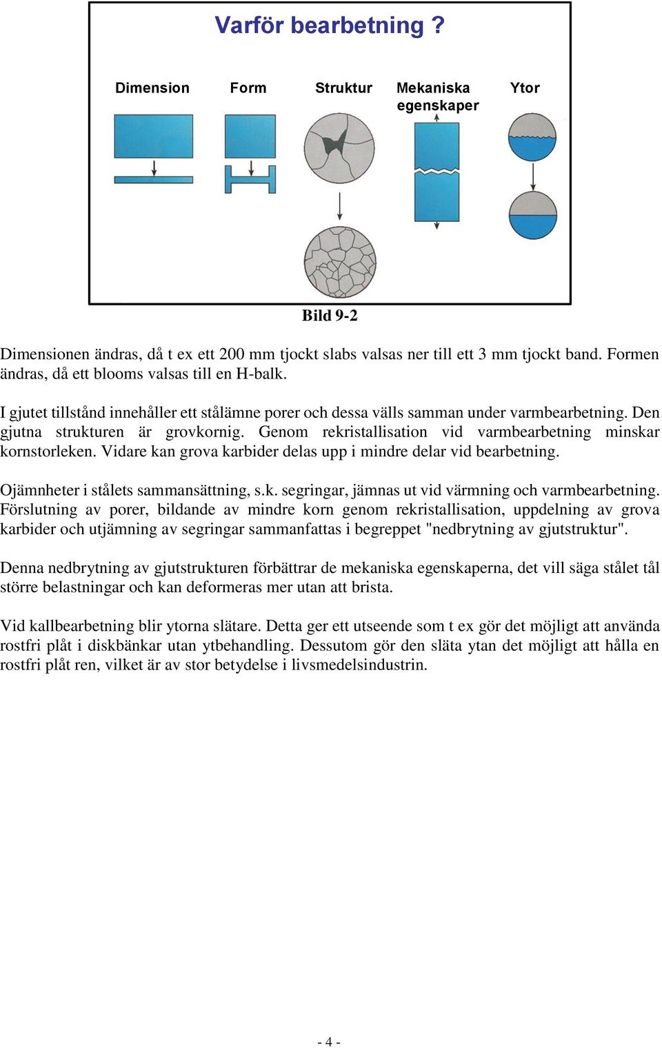 Genom rekristallisation vid varmbearbetning minskar kornstorleken. Vidare kan grova karbider delas upp i mindre delar vid bearbetning. Ojämnheter i stålets sammansättning, s.k. segringar, jämnas ut vid värmning och varmbearbetning.