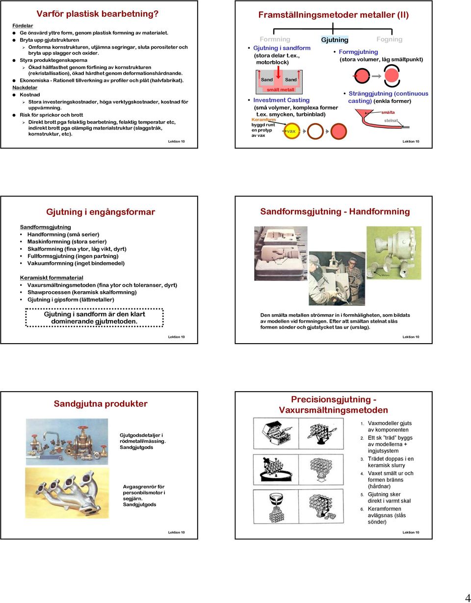 Styra produktegenskaperna Ökad hållfasthet genom förfining av kornstrukturen (rekristallisation), ökad hårdhet genom deformationshårdnande.