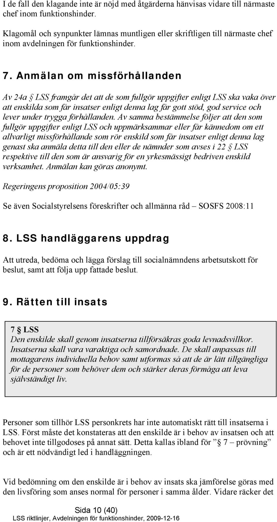 Anmälan om missförhållanden Av 24a LSS framgår det att de som fullgör uppgifter enligt LSS ska vaka över att enskilda som får insatser enligt denna lag får gott stöd, god service och lever under