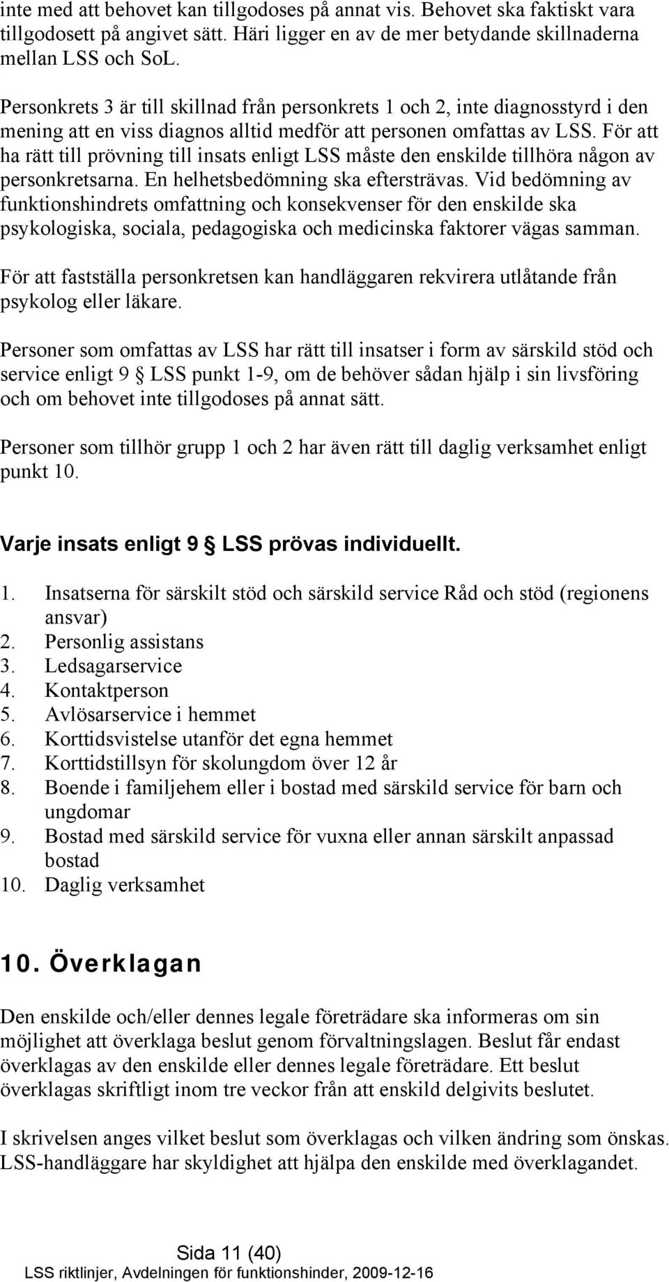 För att ha rätt till prövning till insats enligt LSS måste den enskilde tillhöra någon av personkretsarna. En helhetsbedömning ska eftersträvas.