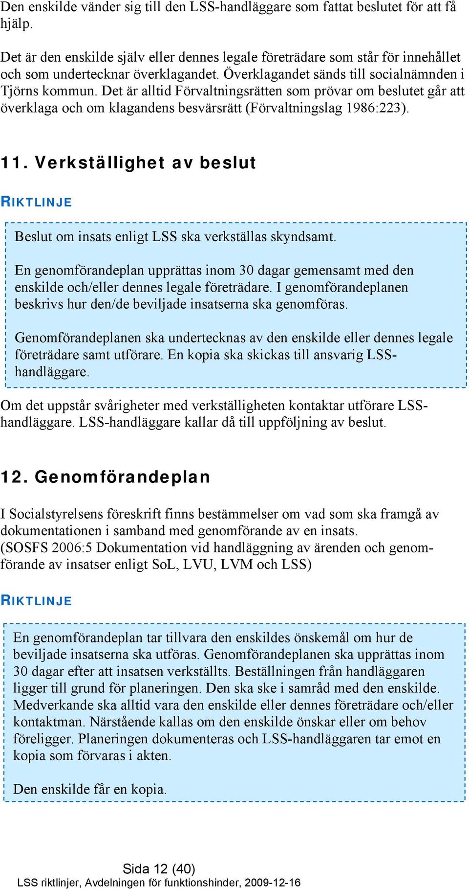 Det är alltid Förvaltningsrätten som prövar om beslutet går att överklaga och om klagandens besvärsrätt (Förvaltningslag 1986:223). 11.