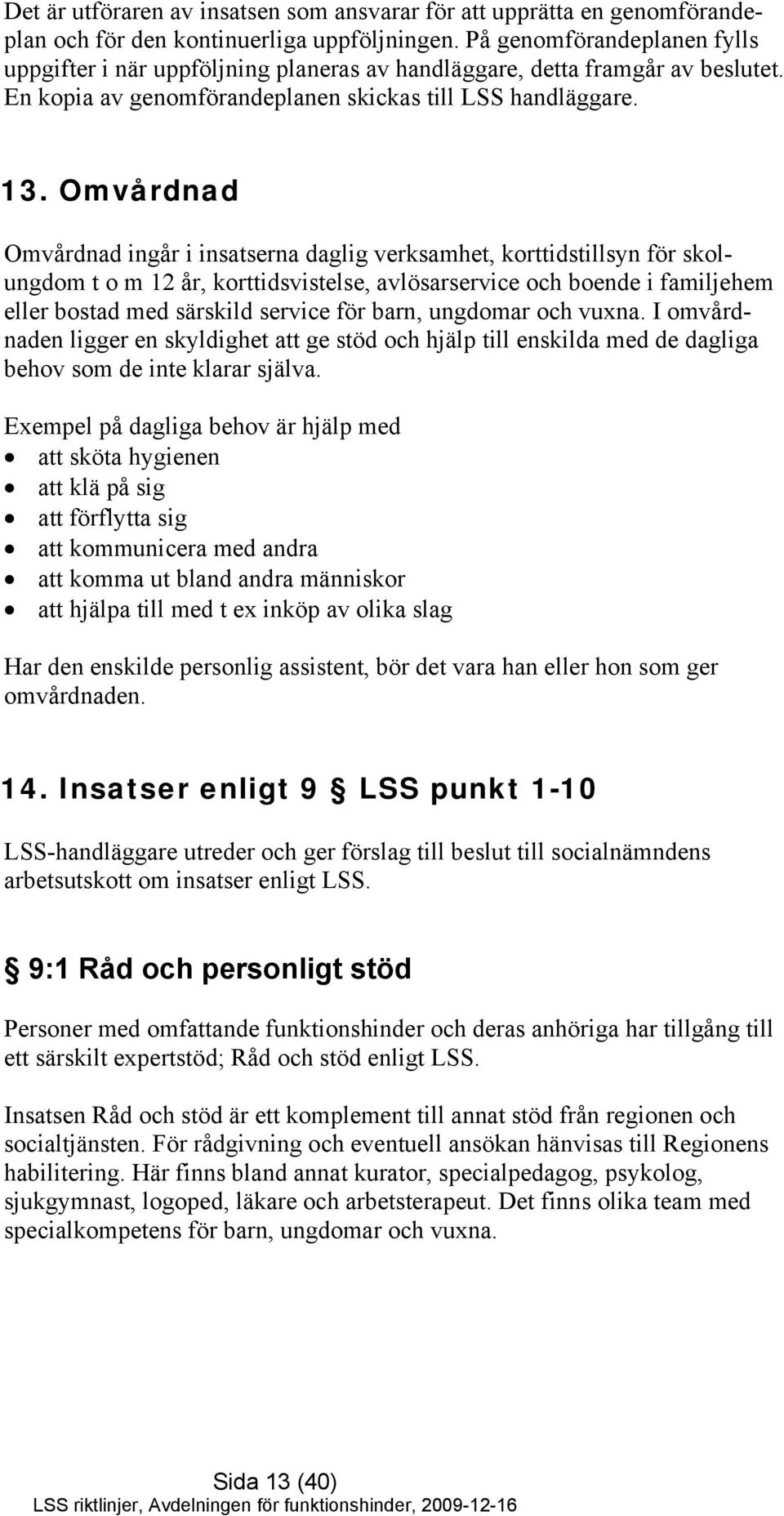 Omvårdnad Omvårdnad ingår i insatserna daglig verksamhet, korttidstillsyn för skolungdom t o m 12 år, korttidsvistelse, avlösarservice och boende i familjehem eller bostad med särskild service för