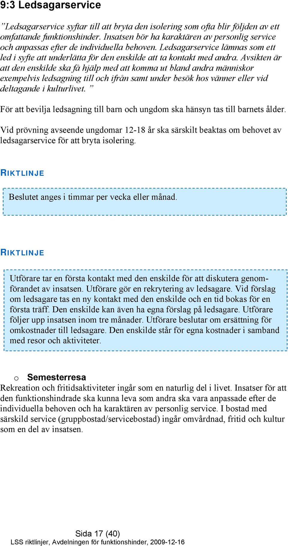 Avsikten är att den enskilde ska få hjälp med att komma ut bland andra människor exempelvis ledsagning till och ifrån samt under besök hos vänner eller vid deltagande i kulturlivet.