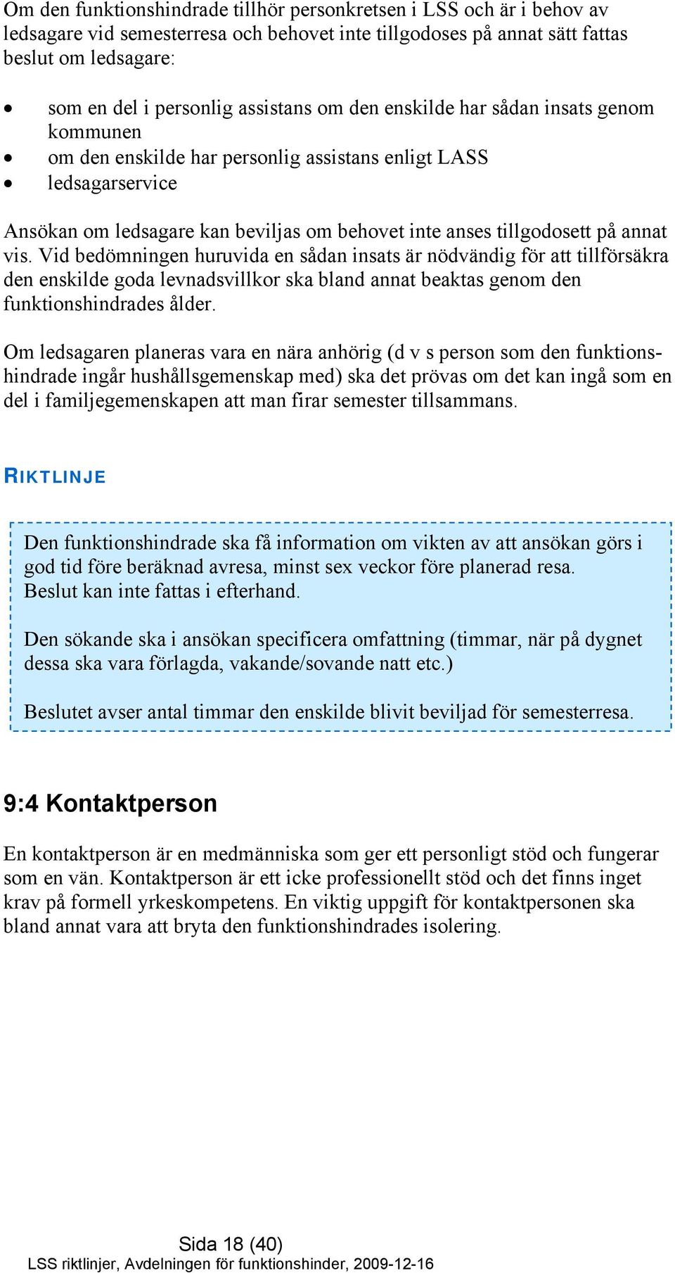 annat vis. Vid bedömningen huruvida en sådan insats är nödvändig för att tillförsäkra den enskilde goda levnadsvillkor ska bland annat beaktas genom den funktionshindrades ålder.