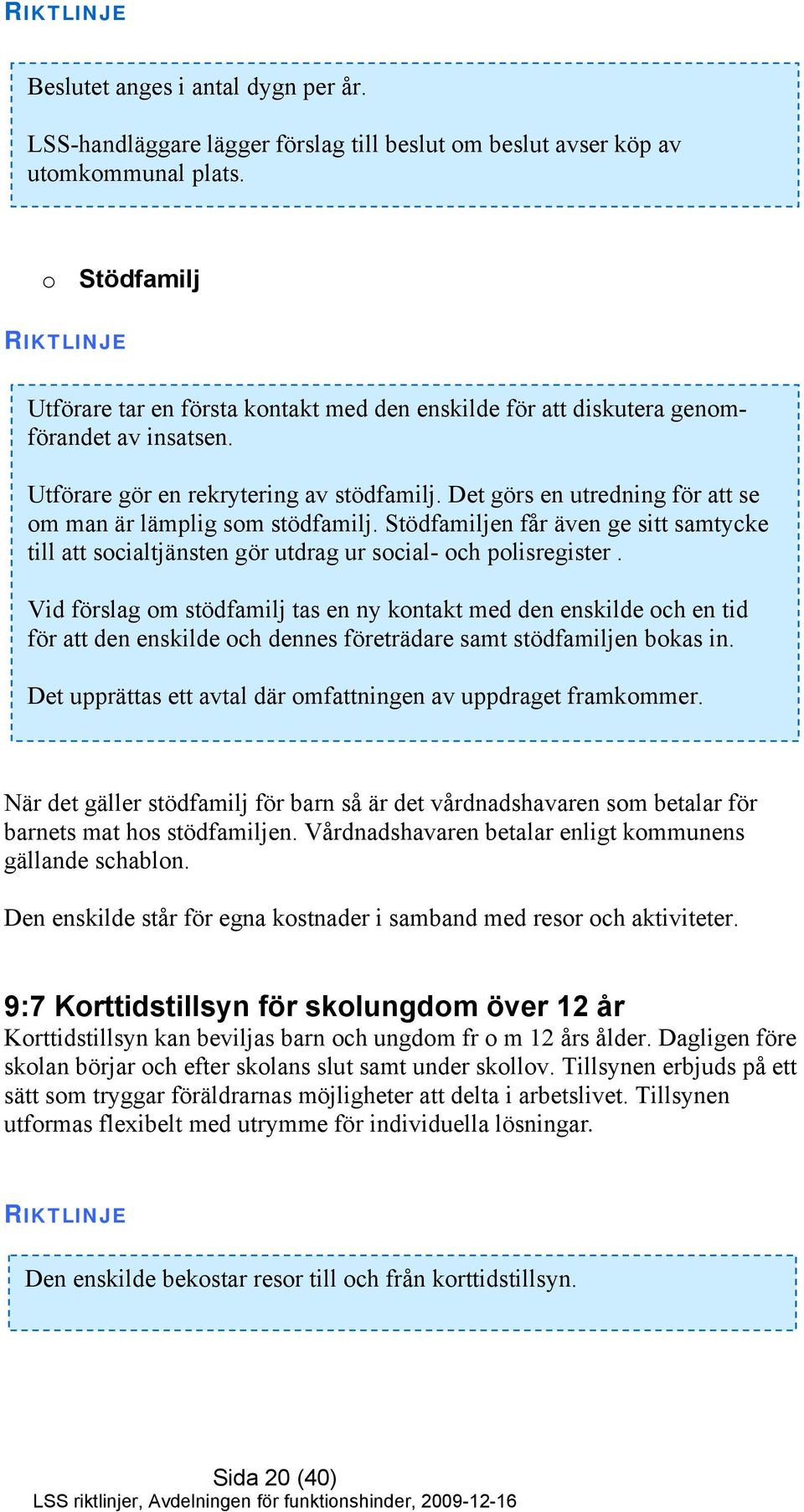 Det görs en utredning för att se om man är lämplig som stödfamilj. Stödfamiljen får även ge sitt samtycke till att socialtjänsten gör utdrag ur social- och polisregister.