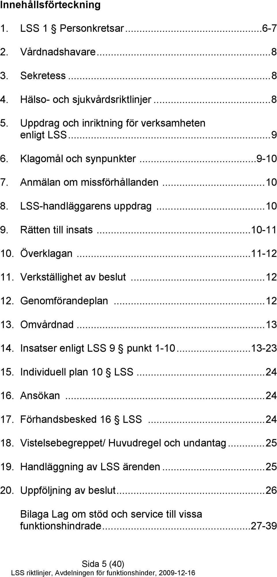 ..12 12. Genomförandeplan...12 13. Omvårdnad...13 14. Insatser enligt LSS 9 punkt 1-10...13-23 15. Individuell plan 10 LSS...24 16. Ansökan...24 17. Förhandsbesked 16 LSS...24 18.