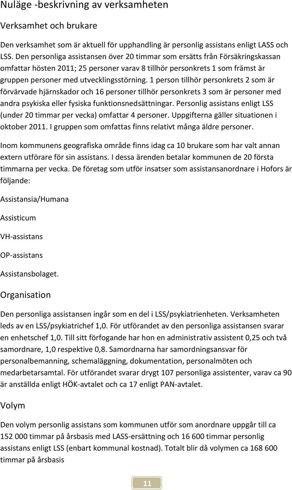 1 person tillhör personkrets 2 som är förvärvade hjärnskador och 16 personer tillhör personkrets 3 som är personer med andra psykiska eller fysiska funktionsnedsättningar.