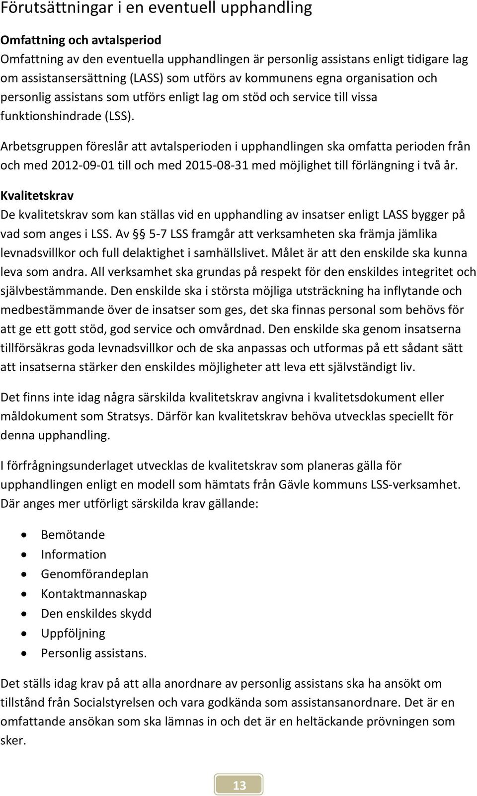 Arbetsgruppen föreslår att avtalsperioden i upphandlingen ska omfatta perioden från och med 2012-09-01 till och med 2015-08-31 med möjlighet till förlängning i två år.