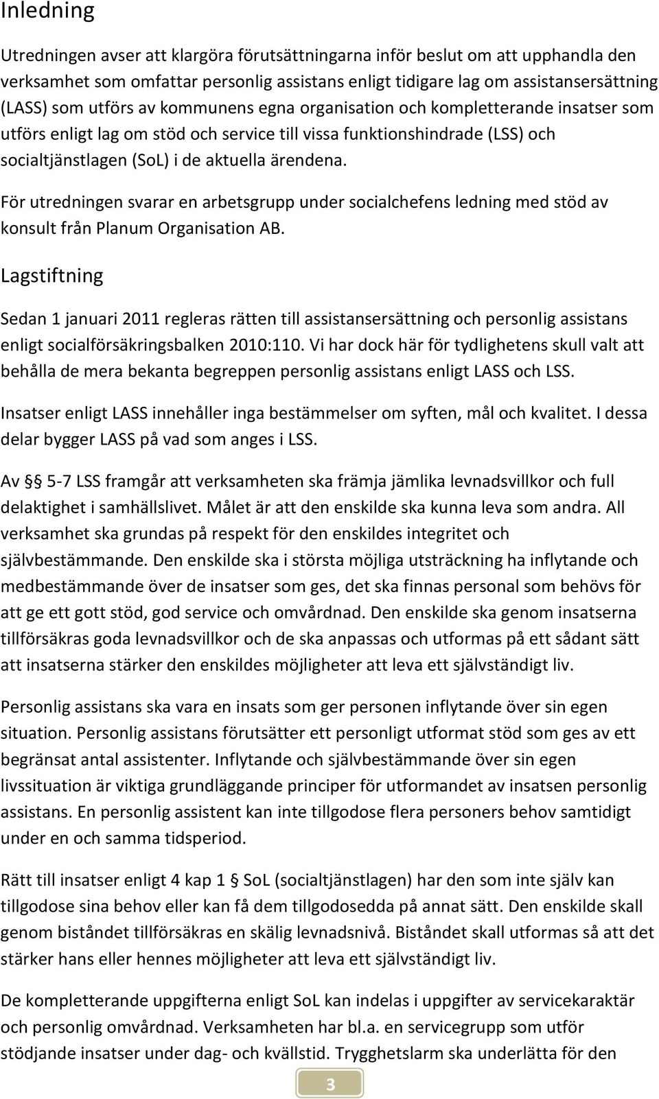 För utredningen svarar en arbetsgrupp under socialchefens ledning med stöd av konsult från Planum Organisation AB.