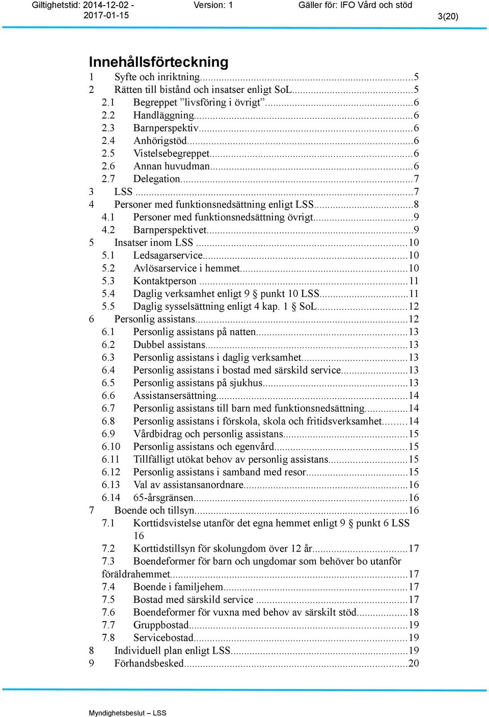 2 Barnperspektivet...9 5 Insatser inom LSS...10 5.1 Ledsagarservice...10 5.2 Avlösarservice i hemmet...10 5.3 Kontaktperson...11 5.4 Daglig verksamhet enligt 9 punkt 10 LSS...11 5.5 Daglig sysselsättning enligt 4 kap.