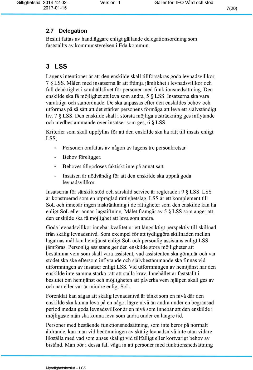 Målen med insatserna är att främja jämlikhet i levnadsvillkor och full delaktighet i samhällslivet för personer med funktionsnedsättning. Den enskilde ska få möjlighet att leva som andra, 5 LSS.