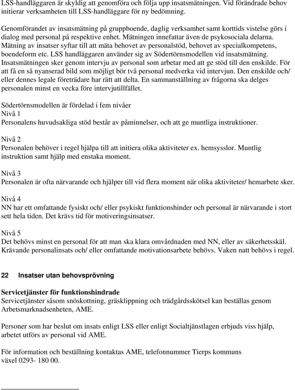 Mätning av insatser syftar till att mäta behovet av personalstöd, behovet av specialkompetens, boendeform etc. LSS handläggaren använder sig av Södertörnsmodellen vid insatsmätning.