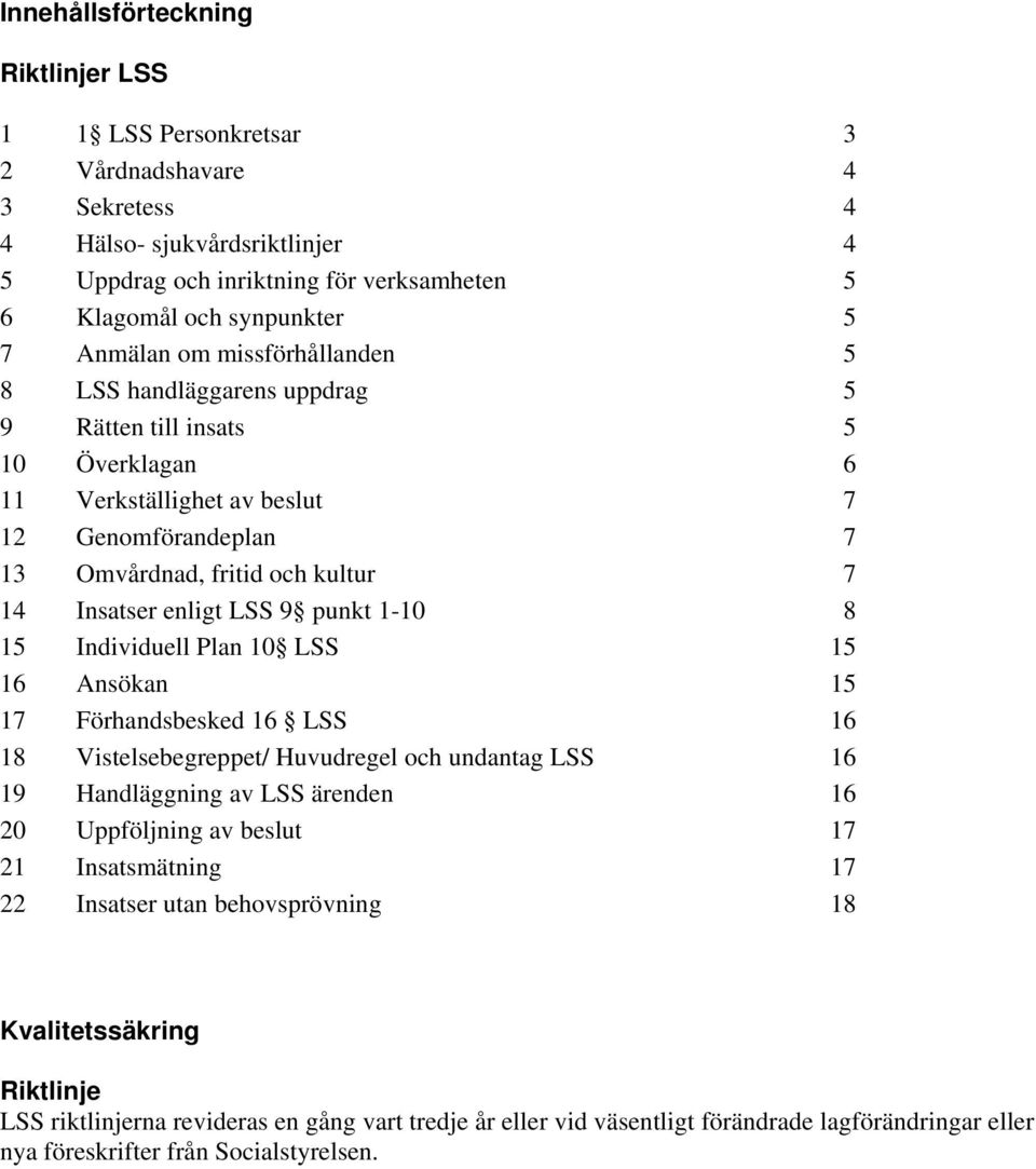 punkt 1-10 8 15 Individuell Plan 10 LSS 15 16 Ansökan 15 17 Förhandsbesked 16 LSS 16 18 Vistelsebegreppet/ Huvudregel och undantag LSS 16 19 Handläggning av LSS ärenden 16 20 Uppföljning av beslut 17